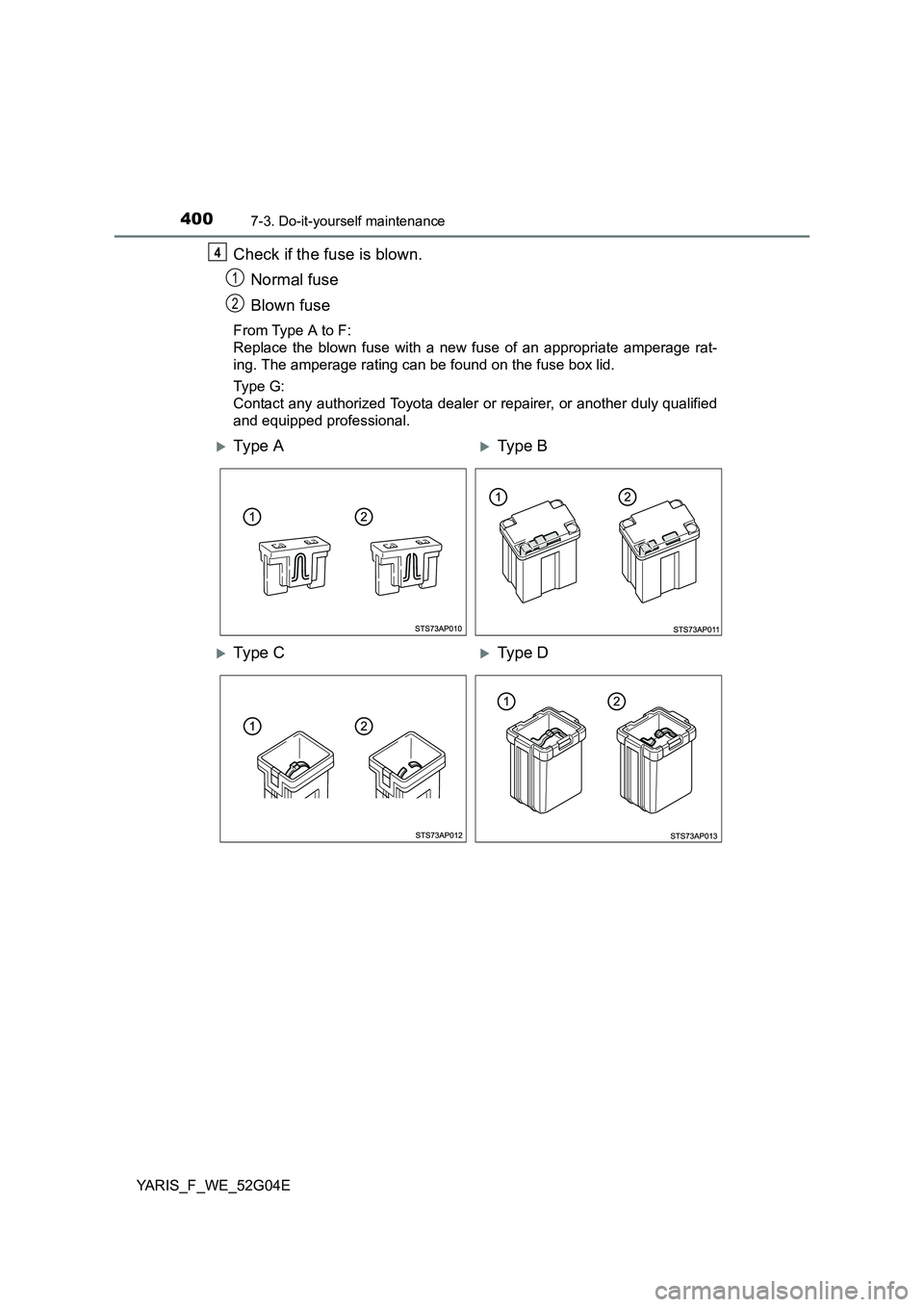 TOYOTA YARIS HATCHBACK 2015  Owners Manual 4007-3. Do-it-yourself maintenance
YARIS_F_WE_52G04E
Check if the fuse is blown. 
Normal fuse 
Blown fuse
From Type A to F:  
Replace the blown fuse with a new fuse of an appropriate amperage rat-
ing