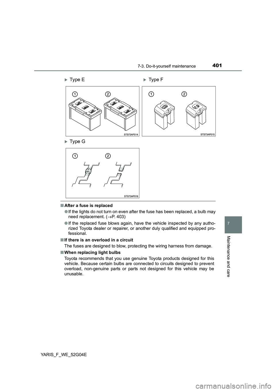 TOYOTA YARIS HATCHBACK 2015  Owners Manual 4017-3. Do-it-yourself maintenance
7
Maintenance and care
YARIS_F_WE_52G04E
■After a fuse is replaced 
● If the lights do not turn on even after the fuse has been replaced, a bulb may 
need replac