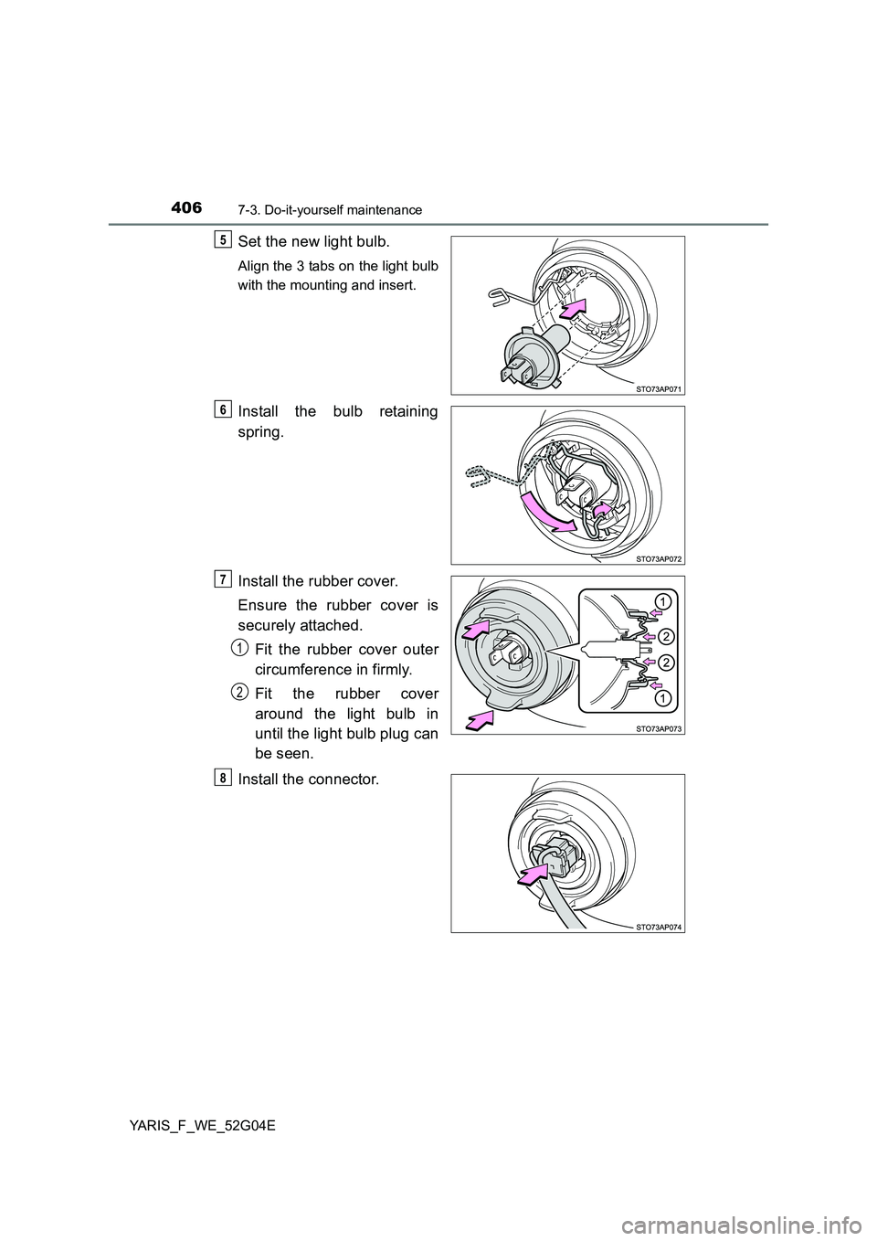 TOYOTA YARIS HATCHBACK 2015  Owners Manual 4067-3. Do-it-yourself maintenance
YARIS_F_WE_52G04E
Set the new light bulb.
Align the 3 tabs on the light bulb 
with the mounting and insert.
Install the bulb retaining 
spring. 
Install the rubber c