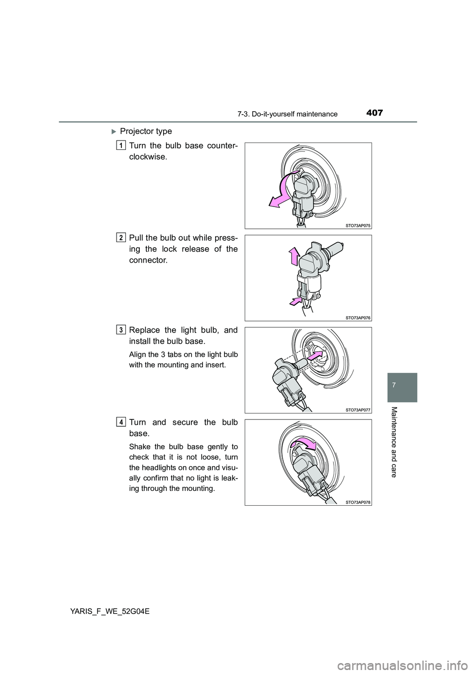 TOYOTA YARIS HATCHBACK 2015  Owners Manual 4077-3. Do-it-yourself maintenance
7
Maintenance and care
YARIS_F_WE_52G04E
Projector type 
Turn the bulb base counter- 
clockwise. 
Pull the bulb out while press- 
ing the lock release of the 
con