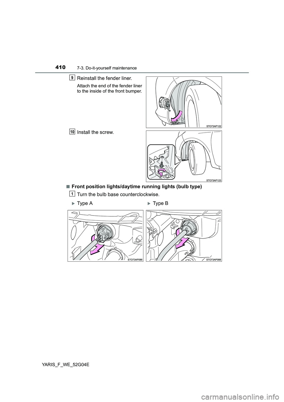 TOYOTA YARIS HATCHBACK 2015  Owners Manual 4107-3. Do-it-yourself maintenance
YARIS_F_WE_52G04E
Reinstall the fender liner.
Attach the end of the fender liner 
to the inside of the front bumper.
Install the screw.
■Front position lights/dayt