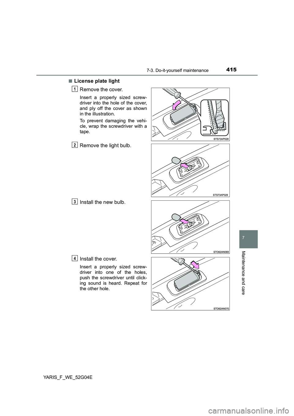 TOYOTA YARIS HATCHBACK 2015  Owners Manual 4157-3. Do-it-yourself maintenance
7
Maintenance and care
YARIS_F_WE_52G04E 
■License plate light 
Remove the cover.
Insert a properly sized screw- 
driver into the hole of the cover,
and ply off th