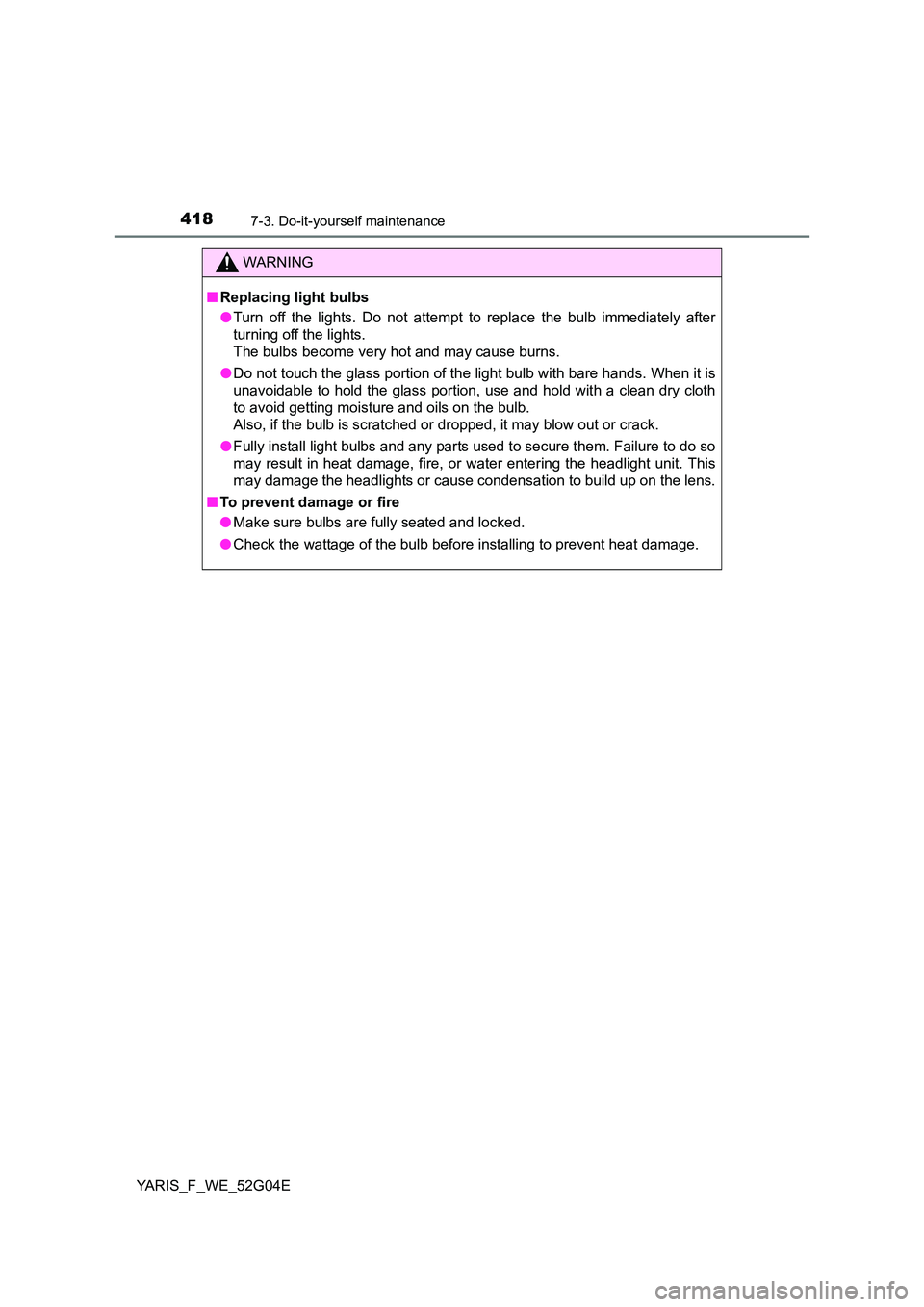 TOYOTA YARIS HATCHBACK 2015  Owners Manual 4187-3. Do-it-yourself maintenance
YARIS_F_WE_52G04E
WARNING
■Replacing light bulbs 
● Turn off the lights. Do not attempt to replace the bulb immediately after 
turning off the lights.  
The bulb