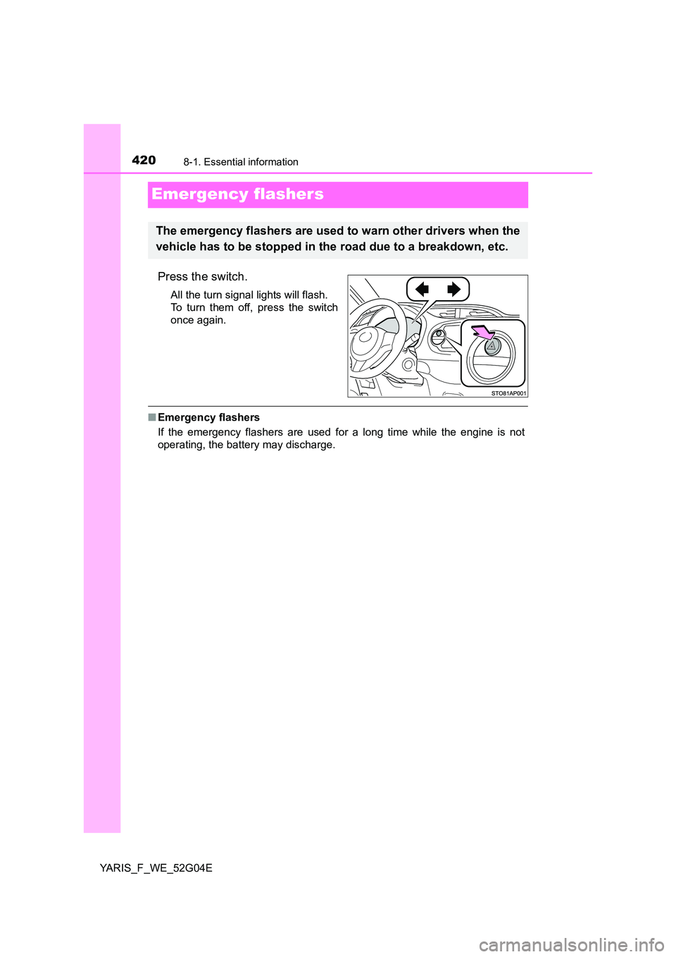 TOYOTA YARIS HATCHBACK 2015  Owners Manual 4208-1. Essential information
YARIS_F_WE_52G04E
Emergency flashers
Press the switch.
All the turn signal lights will flash. 
To turn them off, press the switch
once again.
■ Emergency flashers 
If t