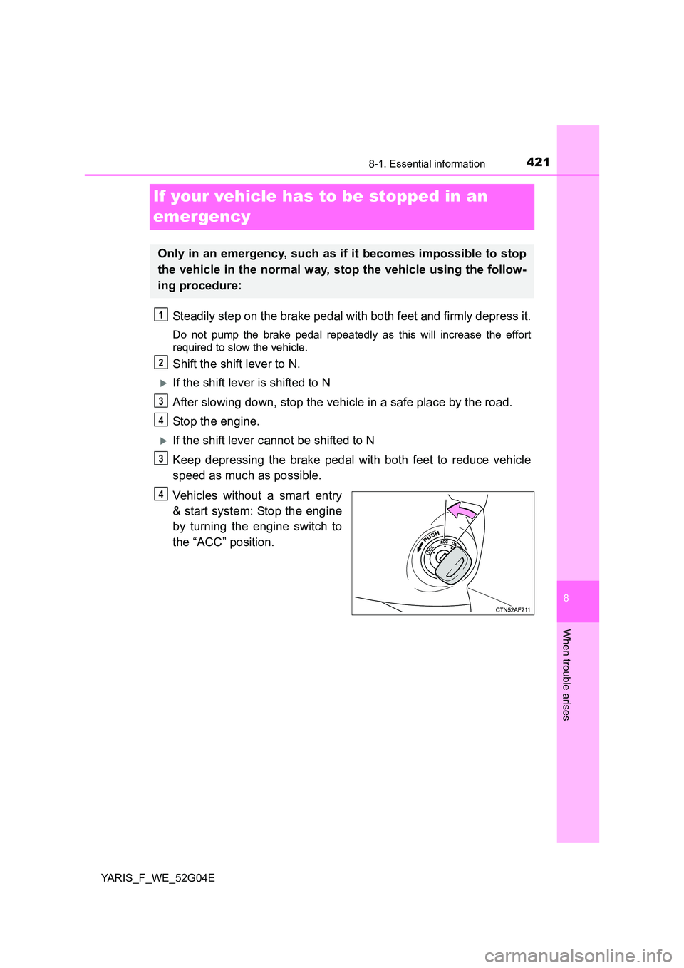 TOYOTA YARIS HATCHBACK 2015 Owners Manual 4218-1. Essential information
8
When trouble arises
YARIS_F_WE_52G04E
If your vehicle has to be stopped in an
emergency
Steadily step on the brake pedal with both feet and firmly depress it.
Do not TOYOTA YARIS HATCHBACK 2015 Owners Manual 4218-1. Essential information
8
When trouble arises
YARIS_F_WE_52G04E
If your vehicle has to be stopped in an
emergency
Steadily step on the brake pedal with both feet and firmly depress it.
Do not