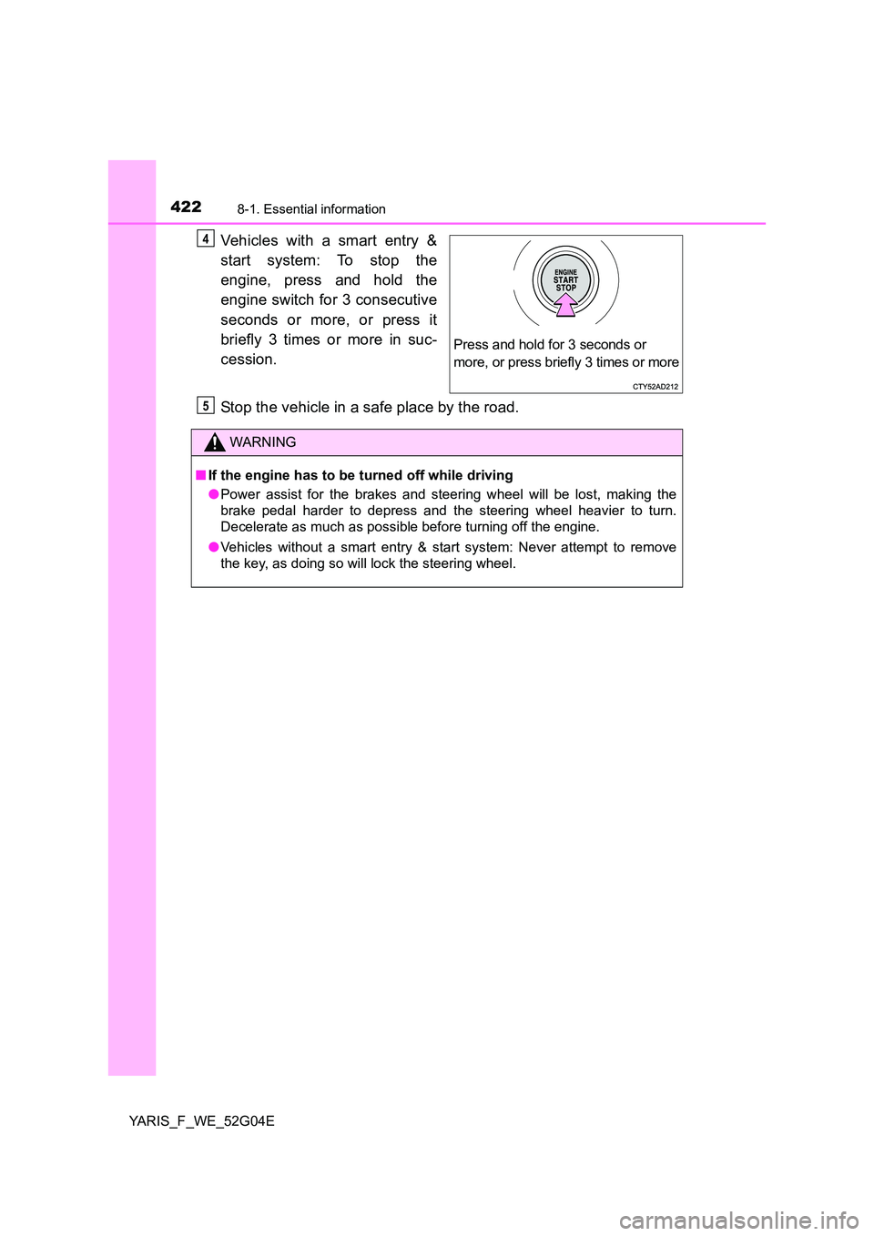 TOYOTA YARIS HATCHBACK 2015 Owners Manual 4228-1. Essential information
YARIS_F_WE_52G04E
Vehicles with a smart entry &
start system: To stop the
engine, press and hold the
engine switch for 3 consecutive
seconds or more, or press it
bri TOYOTA YARIS HATCHBACK 2015 Owners Manual 4228-1. Essential information
YARIS_F_WE_52G04E
Vehicles with a smart entry &
start system: To stop the
engine, press and hold the
engine switch for 3 consecutive
seconds or more, or press it
bri