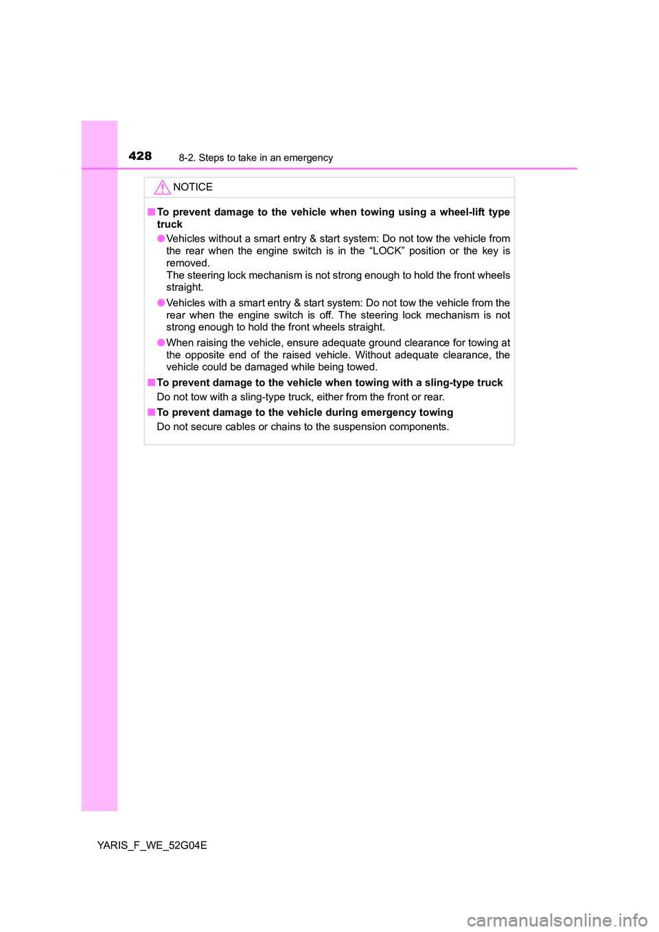 TOYOTA YARIS HATCHBACK 2015 Owners Manual 4288-2. Steps to take in an emergency
YARIS_F_WE_52G04E
NOTICE
■To prevent damage to the vehicle when towing using a wheel-lift type
truck
● Vehicles without a smart entry & start system: Do not TOYOTA YARIS HATCHBACK 2015 Owners Manual 4288-2. Steps to take in an emergency
YARIS_F_WE_52G04E
NOTICE
■To prevent damage to the vehicle when towing using a wheel-lift type
truck
● Vehicles without a smart entry & start system: Do not
