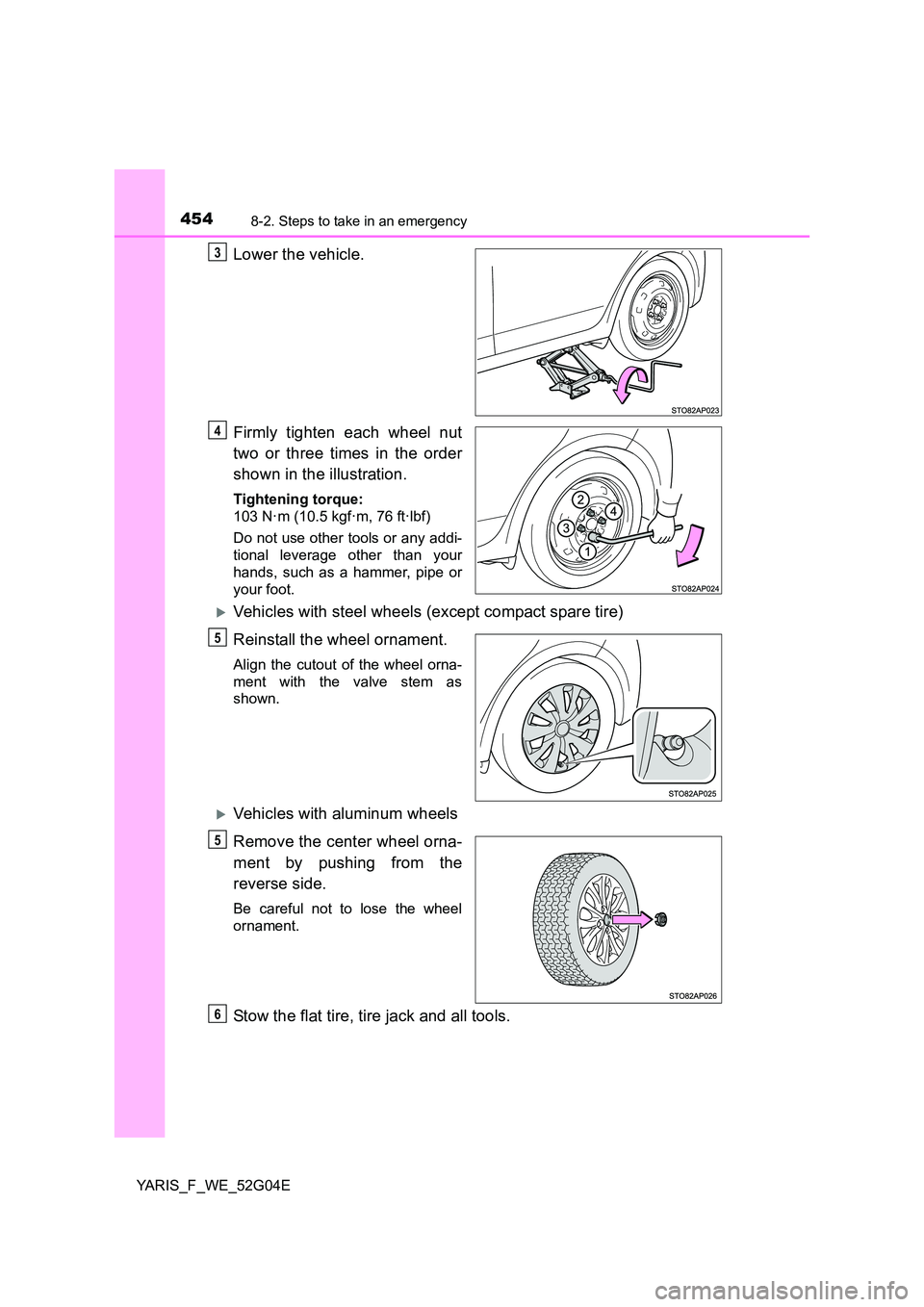 TOYOTA YARIS HATCHBACK 2015 Owners Manual 4548-2. Steps to take in an emergency
YARIS_F_WE_52G04E
Lower the vehicle.
Firmly tighten each wheel nut
two or three times in the order
shown in the illustration.
Tightening torque:
103 N·m (10. TOYOTA YARIS HATCHBACK 2015 Owners Manual 4548-2. Steps to take in an emergency
YARIS_F_WE_52G04E
Lower the vehicle.
Firmly tighten each wheel nut
two or three times in the order
shown in the illustration.
Tightening torque:
103 N·m (10.