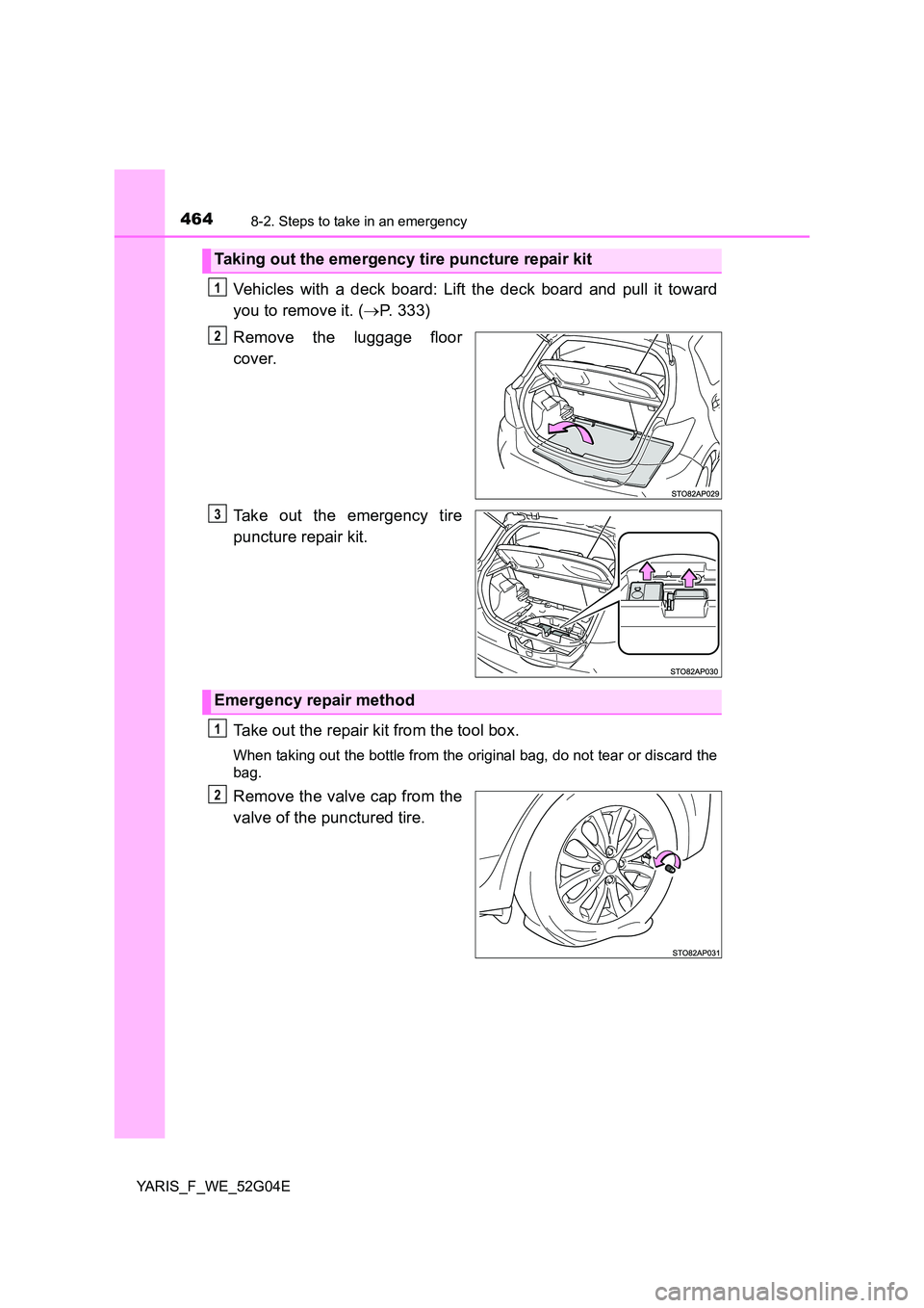TOYOTA YARIS HATCHBACK 2015  Owners Manual 4648-2. Steps to take in an emergency
YARIS_F_WE_52G04E
Vehicles with a deck board: Lift the deck board and pull it toward 
you to remove it. ( P. 333) 
Remove the luggage floor 
cover. 
Take out t