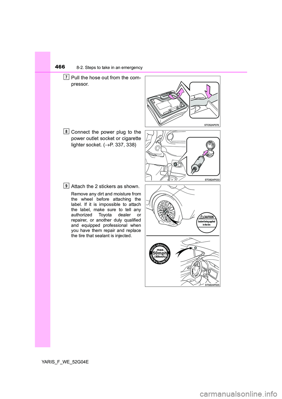 TOYOTA YARIS HATCHBACK 2015  Owners Manual 4668-2. Steps to take in an emergency
YARIS_F_WE_52G04E
Pull the hose out from the com- 
pressor. 
Connect the power plug to the 
power outlet socket or cigarette 
lighter socket. ( P. 337, 338) 
A