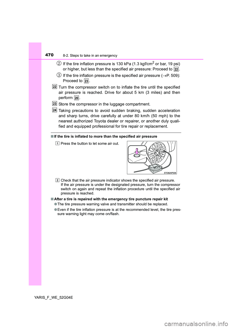 TOYOTA YARIS HATCHBACK 2015 Owners Manual 4708-2. Steps to take in an emergency
YARIS_F_WE_52G04E
If the tire inflation pressure is 130 kPa (1.3 kgf/cm2 or bar, 19 psi)
or higher, but less than the specified air pressure: Proceed to .
If t TOYOTA YARIS HATCHBACK 2015 Owners Manual 4708-2. Steps to take in an emergency
YARIS_F_WE_52G04E
If the tire inflation pressure is 130 kPa (1.3 kgf/cm2 or bar, 19 psi)
or higher, but less than the specified air pressure: Proceed to .
If t