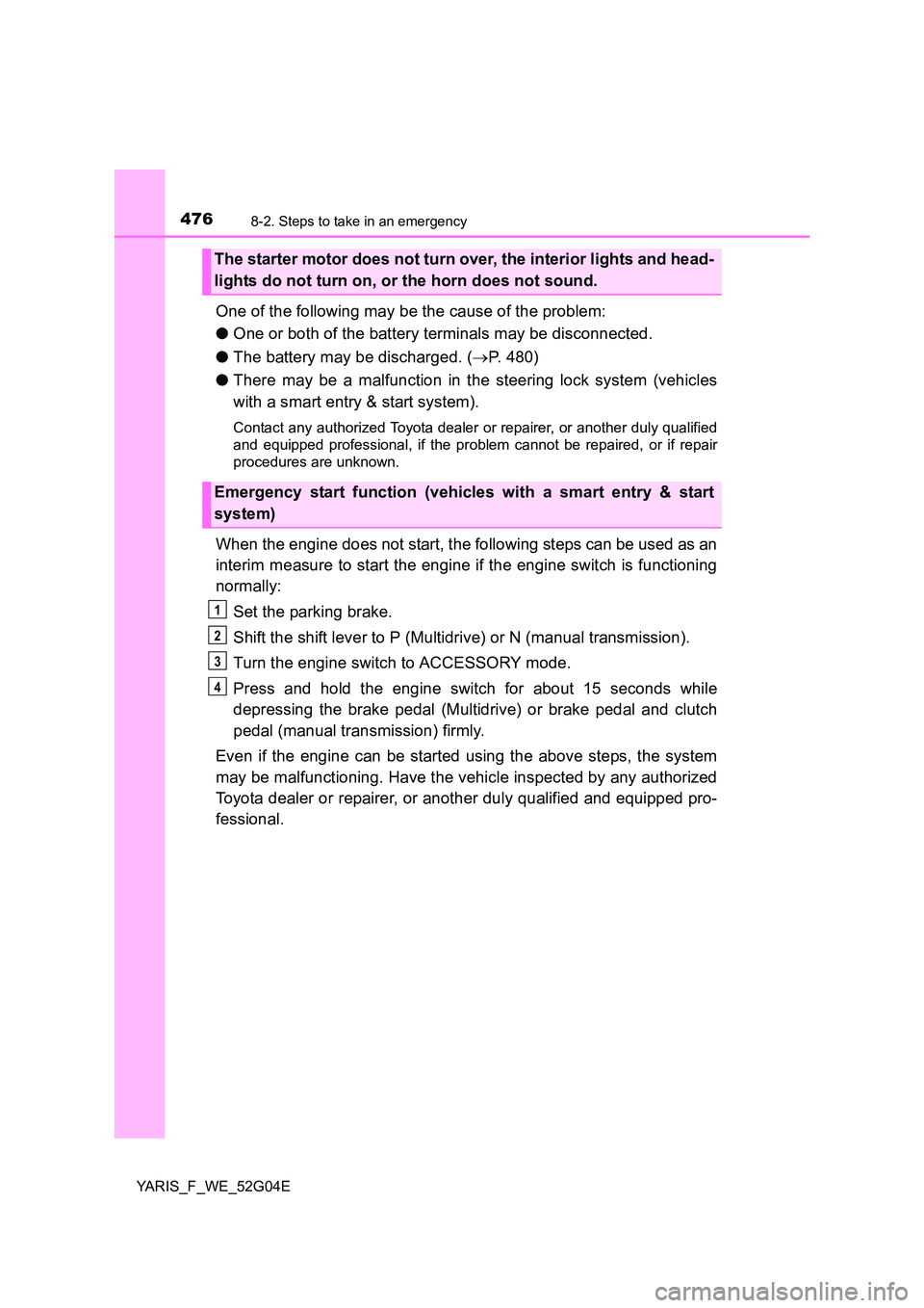 TOYOTA YARIS HATCHBACK 2015 Owners Manual 4768-2. Steps to take in an emergency
YARIS_F_WE_52G04E
One of the following may be the cause of the problem:
● One or both of the battery terminals may be disconnected.
● The battery may be dis TOYOTA YARIS HATCHBACK 2015 Owners Manual 4768-2. Steps to take in an emergency
YARIS_F_WE_52G04E
One of the following may be the cause of the problem:
● One or both of the battery terminals may be disconnected.
● The battery may be dis