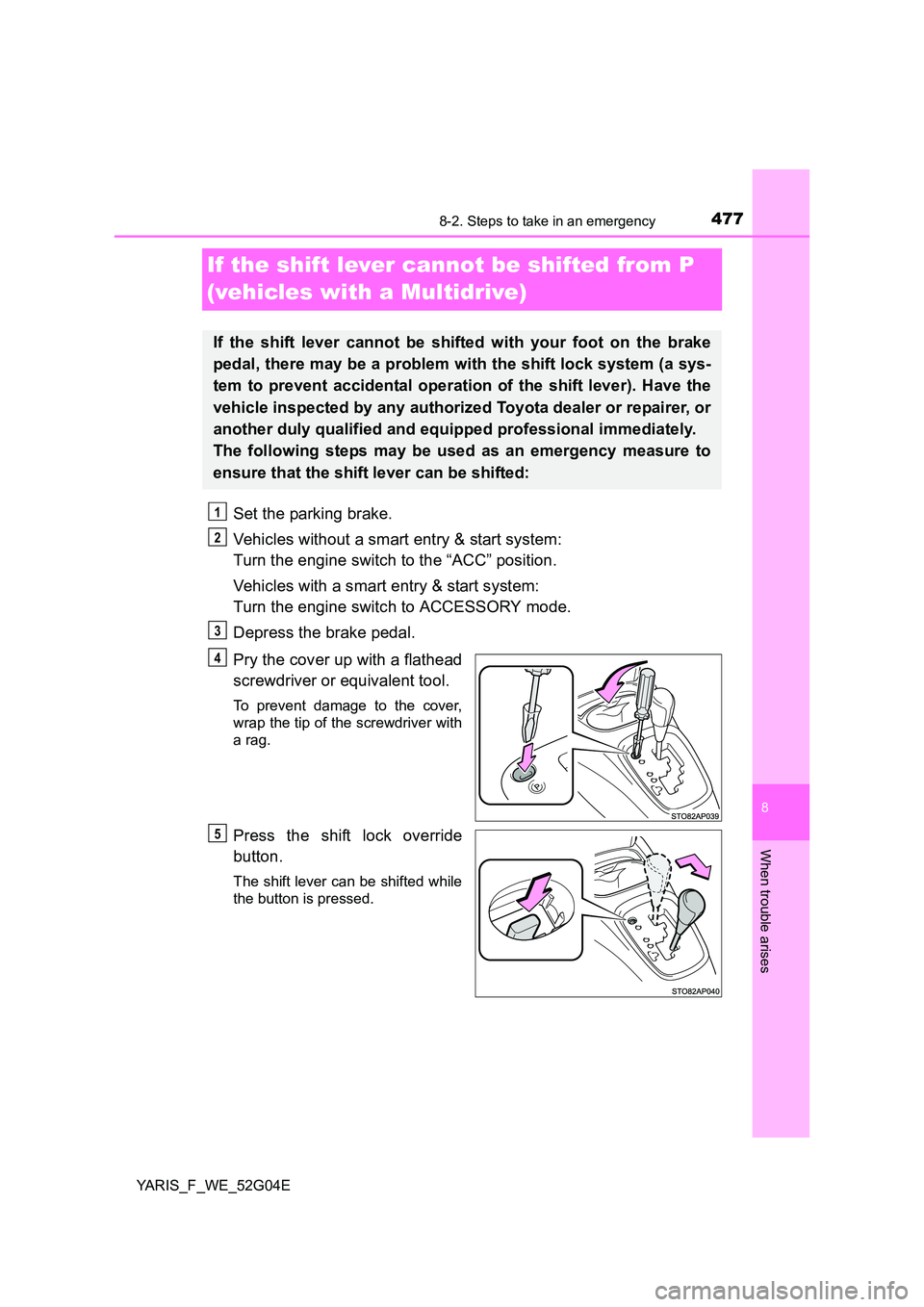 TOYOTA YARIS HATCHBACK 2015 Owners Manual 4778-2. Steps to take in an emergency
8
When trouble arises
YARIS_F_WE_52G04E
If the shift lever cannot be shifted from P
(vehicles with a Multidrive)
Set the parking brake.
Vehicles without a smar TOYOTA YARIS HATCHBACK 2015 Owners Manual 4778-2. Steps to take in an emergency
8
When trouble arises
YARIS_F_WE_52G04E
If the shift lever cannot be shifted from P
(vehicles with a Multidrive)
Set the parking brake.
Vehicles without a smar