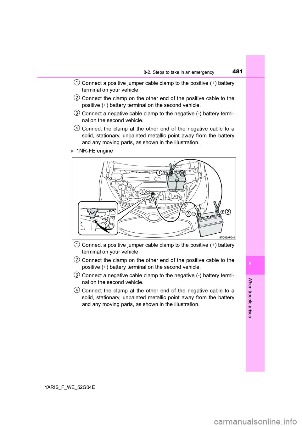 TOYOTA YARIS HATCHBACK 2015 Owners Manual 4818-2. Steps to take in an emergency
8
When trouble arises
YARIS_F_WE_52G04E
Connect a positive jumper cable clamp to the positive (+) battery
terminal on your vehicle.
Connect the clamp on the oth TOYOTA YARIS HATCHBACK 2015 Owners Manual 4818-2. Steps to take in an emergency
8
When trouble arises
YARIS_F_WE_52G04E
Connect a positive jumper cable clamp to the positive (+) battery
terminal on your vehicle.
Connect the clamp on the oth