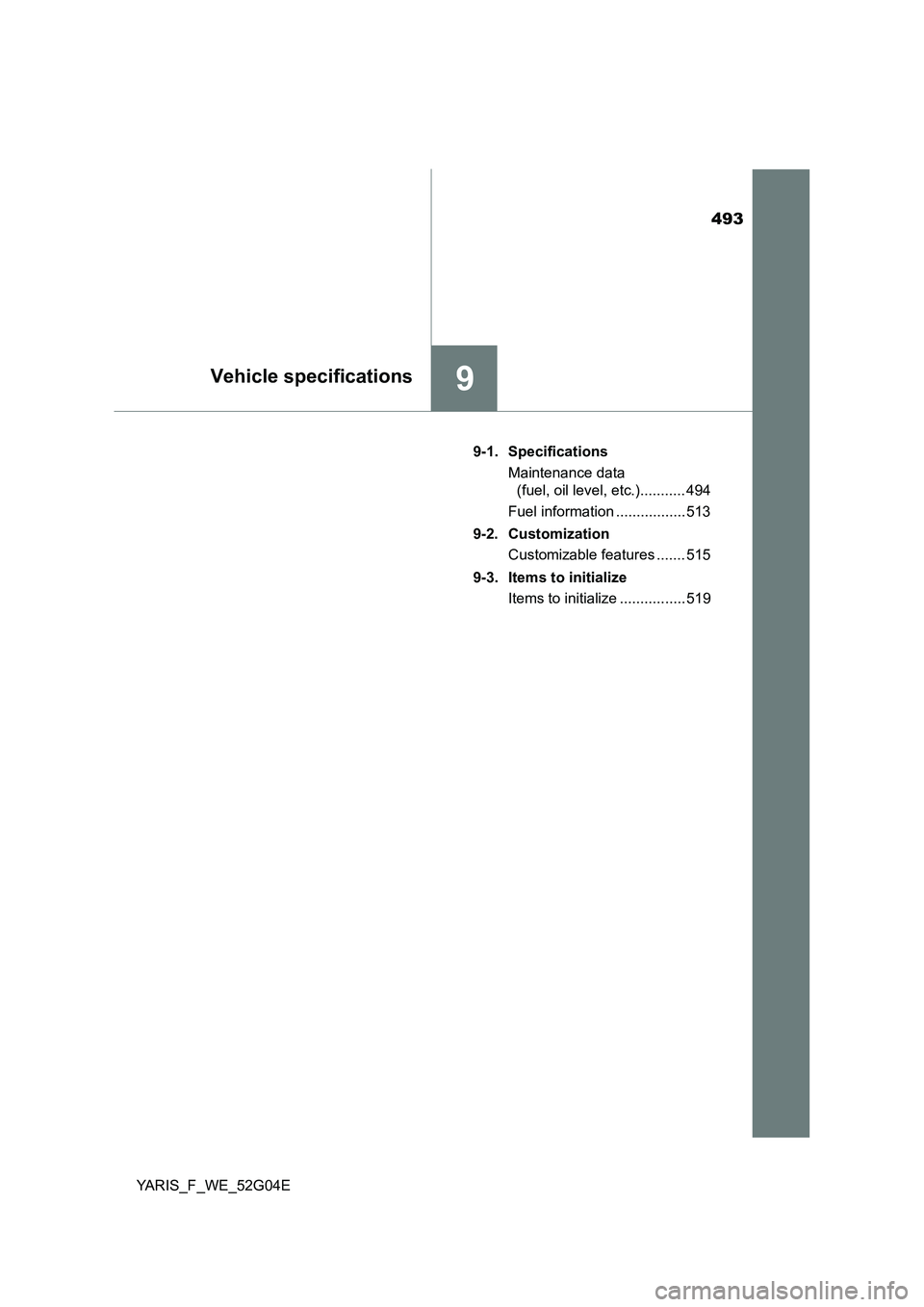 TOYOTA YARIS HATCHBACK 2015  Owners Manual 493
9Vehicle specifications
YARIS_F_WE_52G04E 
9-1. Specifications 
Maintenance data  
(fuel, oil level, etc.)........... 494 
Fuel information ................. 513 
9-2. Customization 
Customizable 
