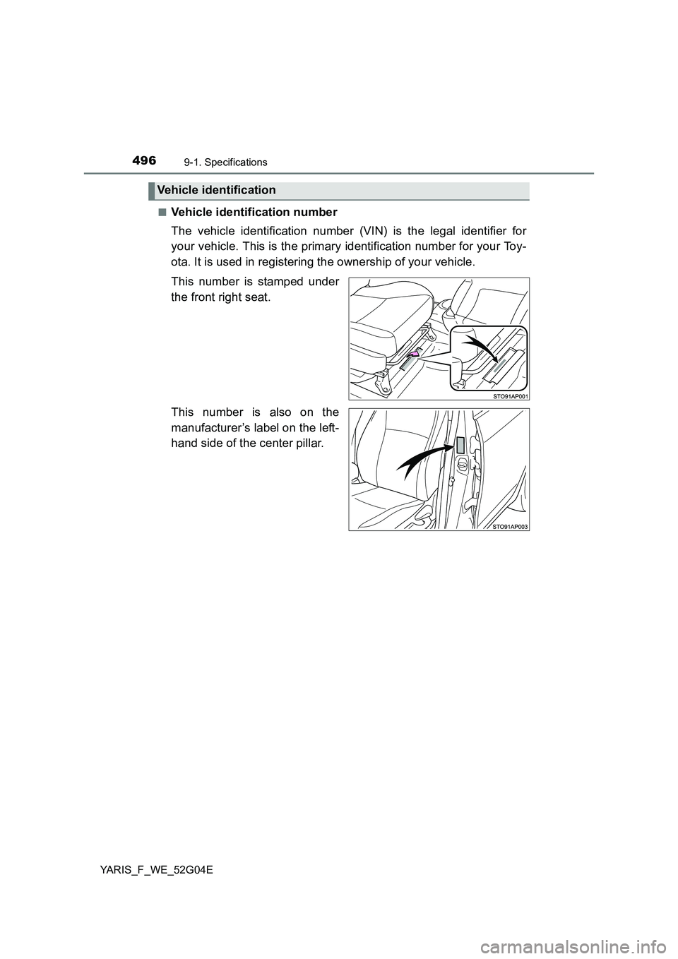 TOYOTA YARIS HATCHBACK 2015  Owners Manual 4969-1. Specifications
YARIS_F_WE_52G04E 
■Vehicle identification number 
The vehicle identification number (VIN) is the legal identifier for 
your vehicle. This is the primary identification number