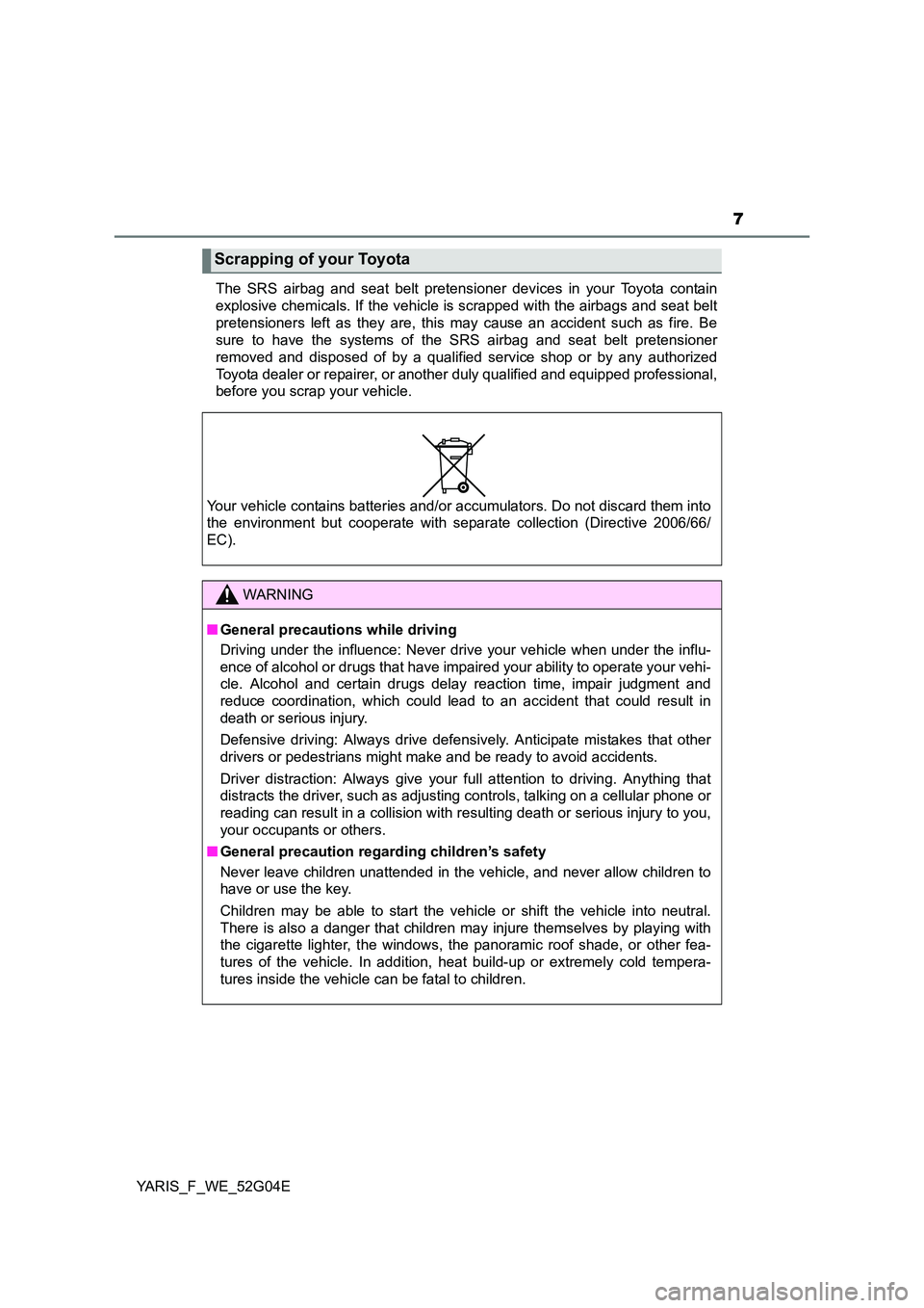 TOYOTA YARIS HATCHBACK 2015 Owners Manual 7
YARIS_F_WE_52G04E
The SRS airbag and seat belt pretensioner devices in your Toyota contain
explosive chemicals. If the vehicle is scrapped with the airbags and seat belt
pretensioners left as they TOYOTA YARIS HATCHBACK 2015 Owners Manual 7
YARIS_F_WE_52G04E
The SRS airbag and seat belt pretensioner devices in your Toyota contain
explosive chemicals. If the vehicle is scrapped with the airbags and seat belt
pretensioners left as they