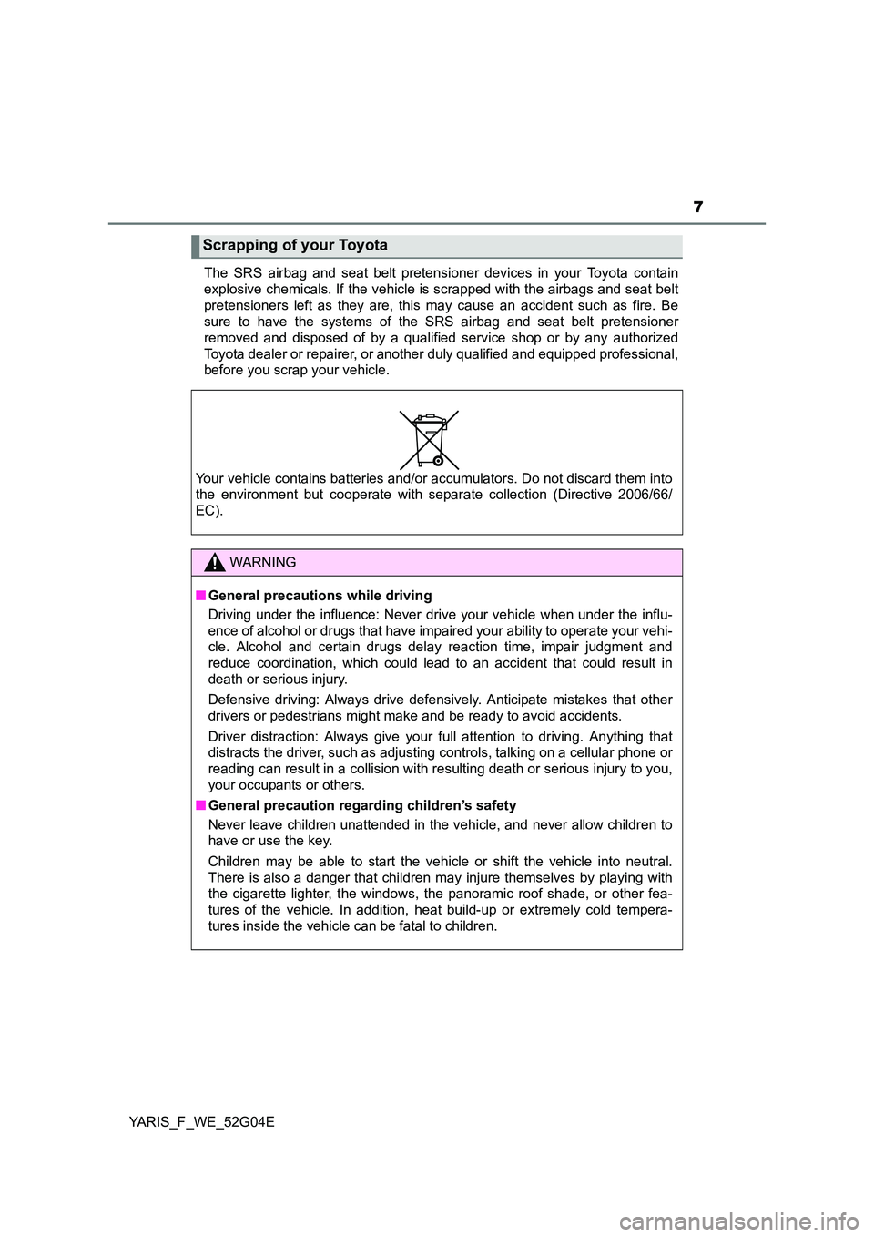 TOYOTA YARIS HATCHBACK 2015  Owners Manual 7
YARIS_F_WE_52G04E 
The SRS airbag and seat belt pretensioner devices in your Toyota contain 
explosive chemicals. If the vehicle is scrapped with the airbags and seat belt
pretensioners left as they