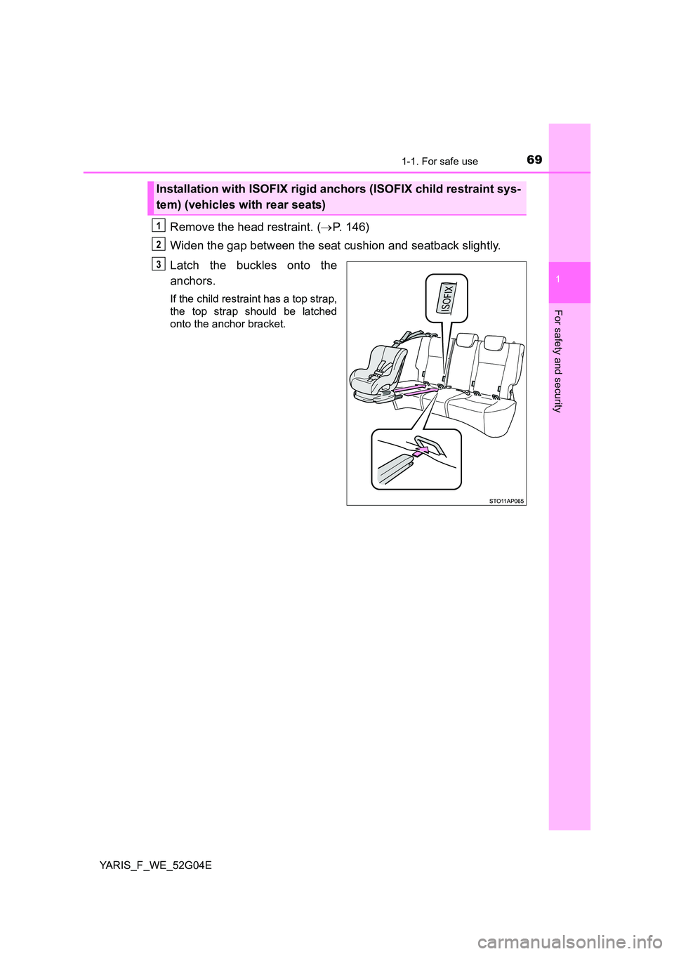 TOYOTA YARIS HATCHBACK 2015 Repair Manual 691-1. For safe use
1
For safety and security
YARIS_F_WE_52G04E
Remove the head restraint. (P. 146)
Widen the gap between the seat cushion and seatback slightly.
Latch the buckles onto the
ancho TOYOTA YARIS HATCHBACK 2015 Repair Manual 691-1. For safe use
1
For safety and security
YARIS_F_WE_52G04E
Remove the head restraint. (P. 146)
Widen the gap between the seat cushion and seatback slightly.
Latch the buckles onto the
ancho