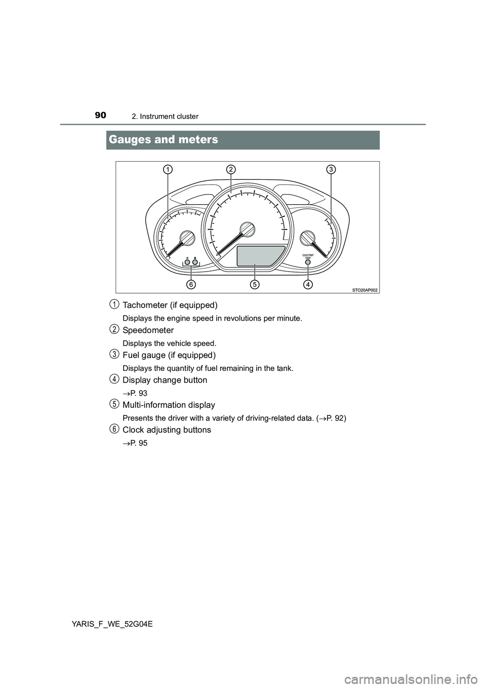 TOYOTA YARIS HATCHBACK 2015 Manual Online 902. Instrument cluster
YARIS_F_WE_52G04E
Gauges and meters
Tachometer (if equipped)
Displays the engine speed in revolutions per minute.
Speedometer
Displays the vehicle speed.
Fuel gauge (if equippe TOYOTA YARIS HATCHBACK 2015 Manual Online 902. Instrument cluster
YARIS_F_WE_52G04E
Gauges and meters
Tachometer (if equipped)
Displays the engine speed in revolutions per minute.
Speedometer
Displays the vehicle speed.
Fuel gauge (if equippe