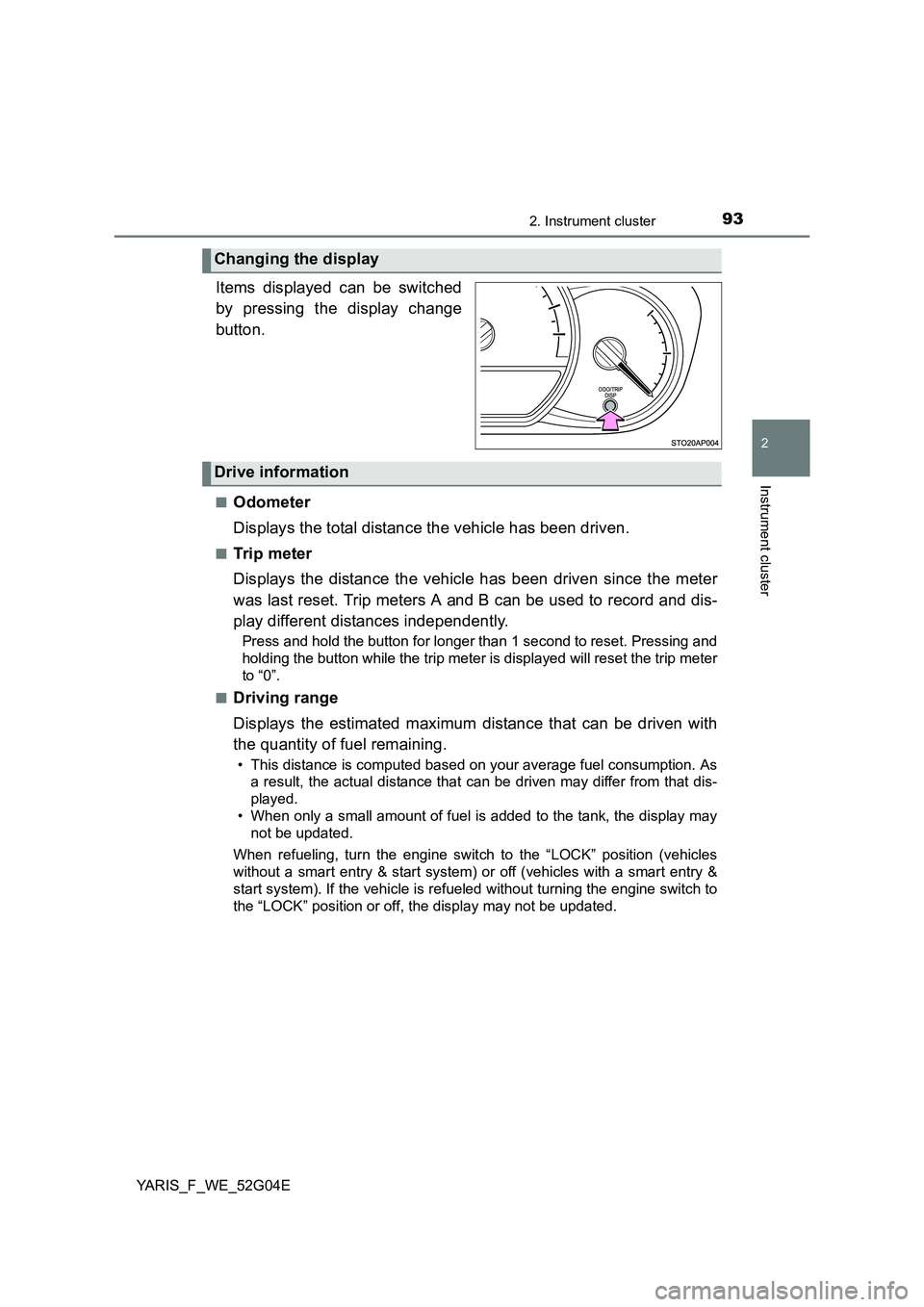 TOYOTA YARIS HATCHBACK 2015 Owners Manual 932. Instrument cluster
2
Instrument cluster
YARIS_F_WE_52G04E
.
Items displayed can be switched
by pressing the display change
button.
■Odometer
Displays the total distance the vehicle has been TOYOTA YARIS HATCHBACK 2015 Owners Manual 932. Instrument cluster
2
Instrument cluster
YARIS_F_WE_52G04E
.
Items displayed can be switched
by pressing the display change
button.
■Odometer
Displays the total distance the vehicle has been
