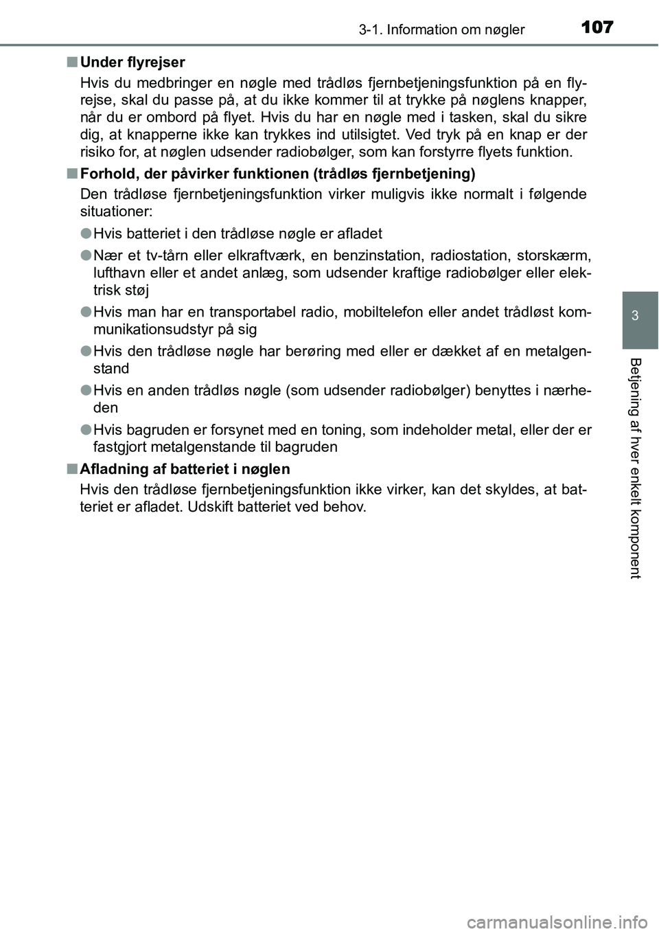 TOYOTA YARIS HATCHBACK 2015  Brugsanvisning (in Danish) 1073-1. Information om nøgler
3
Betjening af hver enkelt komponent
■Under flyrejser
Hvis du medbringer en nøgle med trådløs fjernbetjeningsfunktion på en fly-
rejse, skal du passe på, at du ik