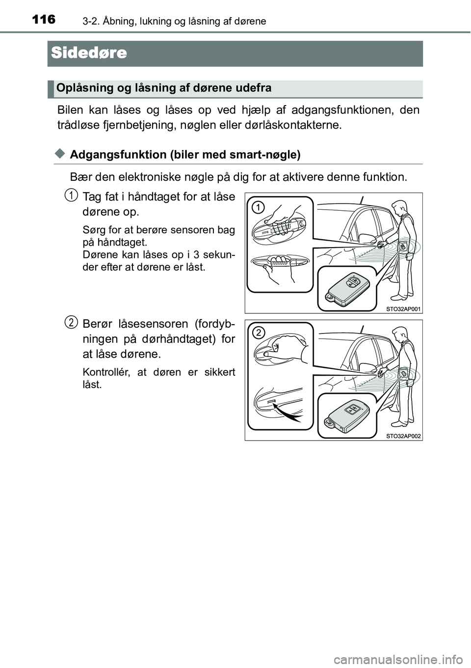 TOYOTA YARIS HATCHBACK 2015  Brugsanvisning (in Danish) 1163-2. Åbning, lukning og låsning af dørene
Sidedøre
Bilen kan låses og låses op ved hjælp af adgangsfunktionen, den
trådløse fjernbetjening, nøglen eller dørlåskontakterne.
◆Adgangsfun