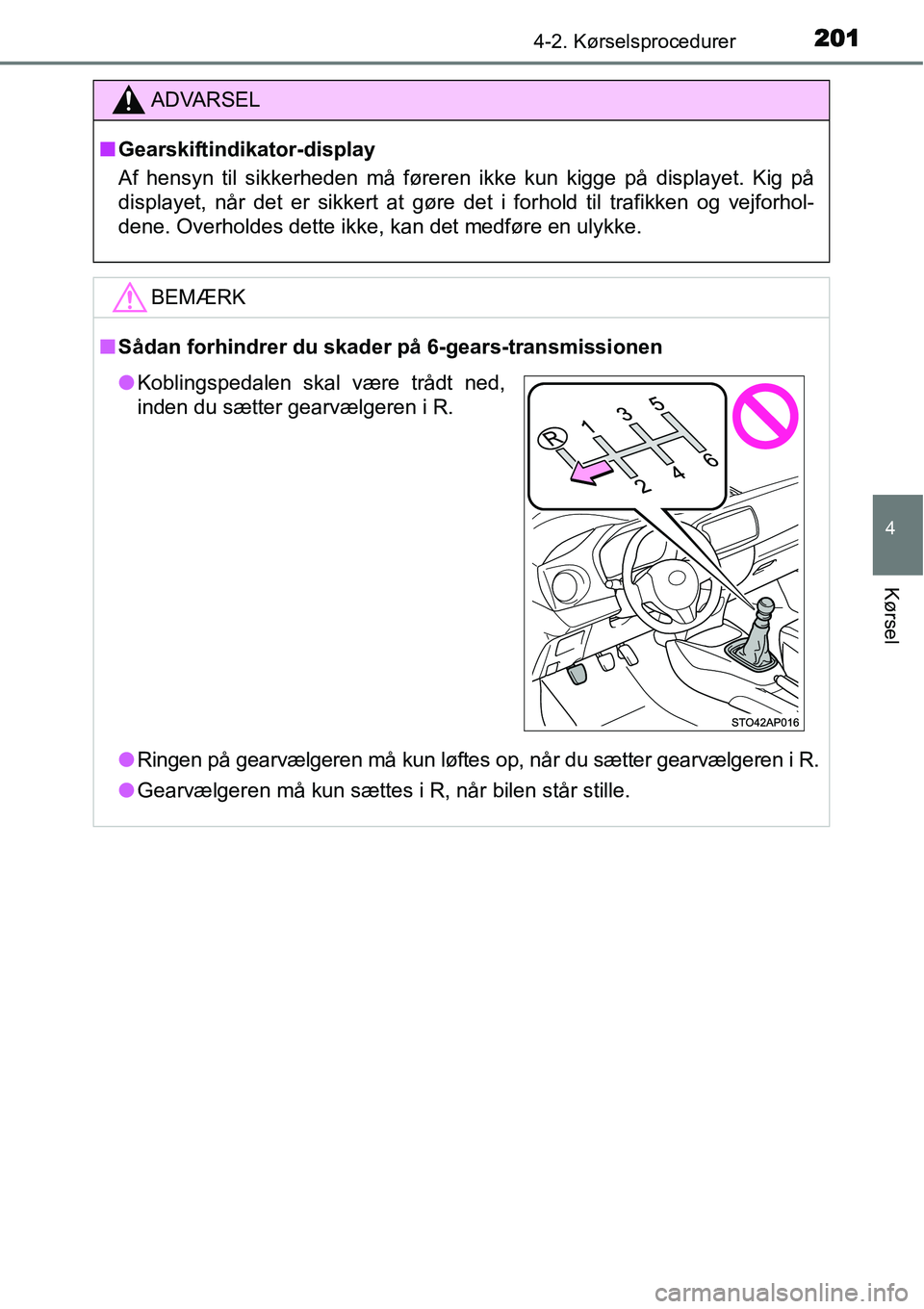 TOYOTA YARIS HATCHBACK 2015  Brugsanvisning (in Danish) 2014-2. Kørselsprocedurer
4
Kørsel
ADVARSEL
■Gearskiftindikator-display
Af hensyn til sikkerheden må føreren ikke kun kigge på displayet. Kig på
displayet, når det er sikkert at gøre det i f