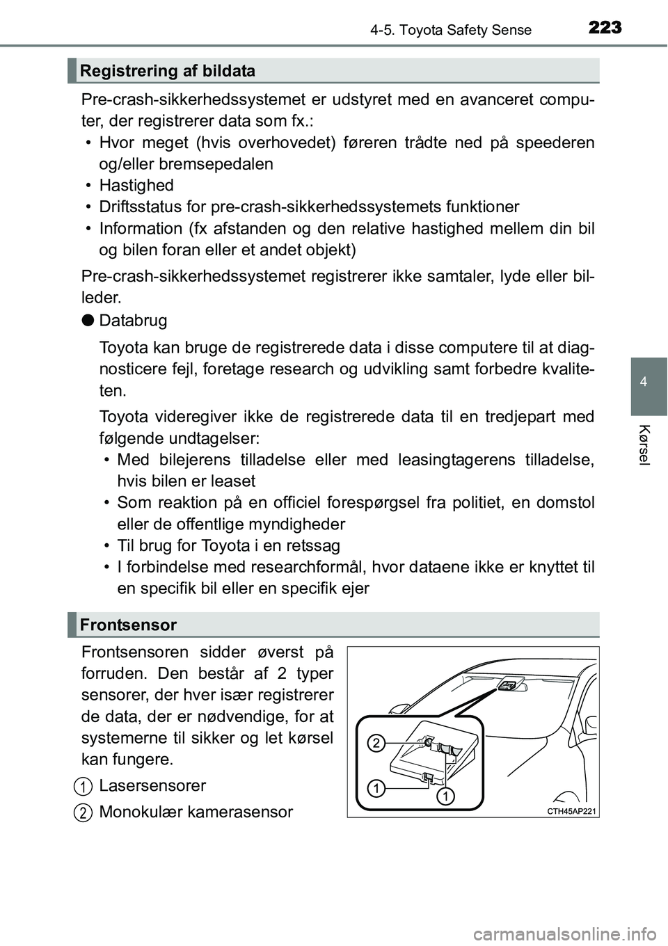 TOYOTA YARIS HATCHBACK 2015  Brugsanvisning (in Danish) 2234-5. Toyota Safety Sense
4
Kørsel
Pre-crash-sikkerhedssystemet er udstyret med en avanceret compu-
ter, der registrerer data som fx.:
• Hvor meget (hvis overhovedet) føreren trådte ned på spe