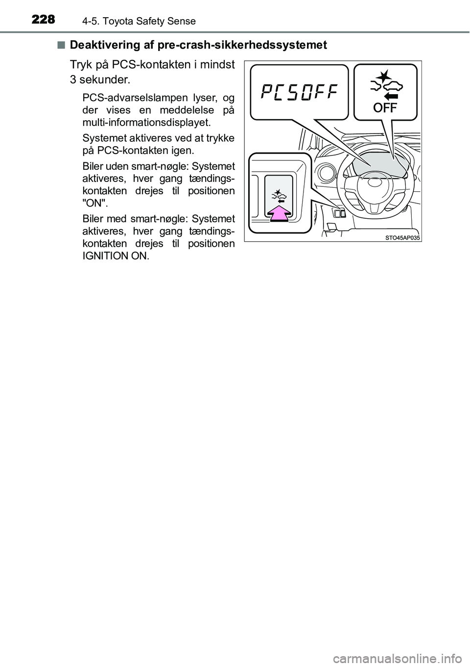 TOYOTA YARIS HATCHBACK 2015  Brugsanvisning (in Danish) 2284-5. Toyota Safety Sense
■Deaktivering af pre-crash-sikkerhedssystemet
Tryk på PCS-kontakten i mindst
3 sekunder.
PCS-advarselslampen lyser, og
der vises en meddelelse på
multi-informationsdisp