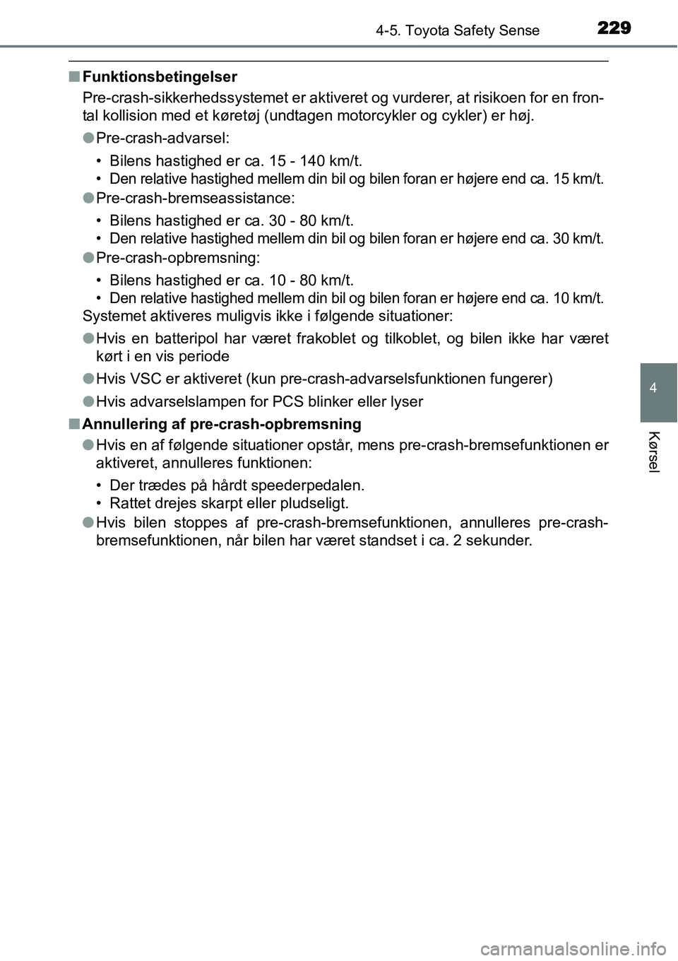 TOYOTA YARIS HATCHBACK 2015  Brugsanvisning (in Danish) 2294-5. Toyota Safety Sense
4
Kørsel
■Funktionsbetingelser
Pre-crash-sikkerhedssystemet er aktiveret og vurderer, at risikoen for en fron-
tal kollision med et køretøj (undtagen motorcykler og cy