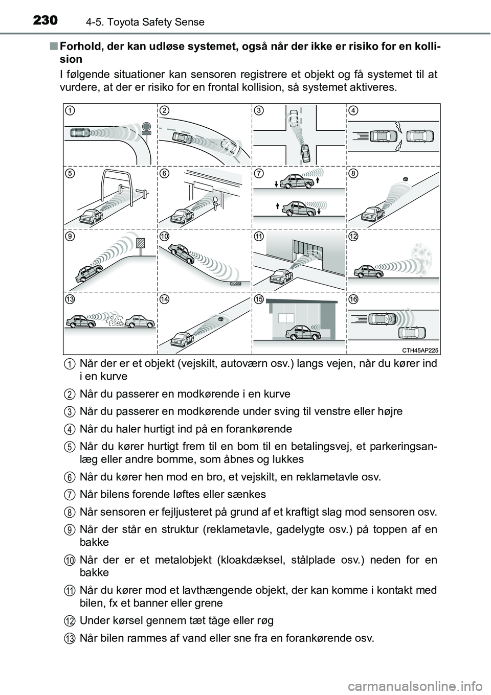 TOYOTA YARIS HATCHBACK 2015  Brugsanvisning (in Danish) 2304-5. Toyota Safety Sense
■Forhold, der kan udløse systemet, også når der ikke er risiko for en kolli-
sion
I følgende situationer kan sensoren registrere et objekt og få systemet til at
vurd