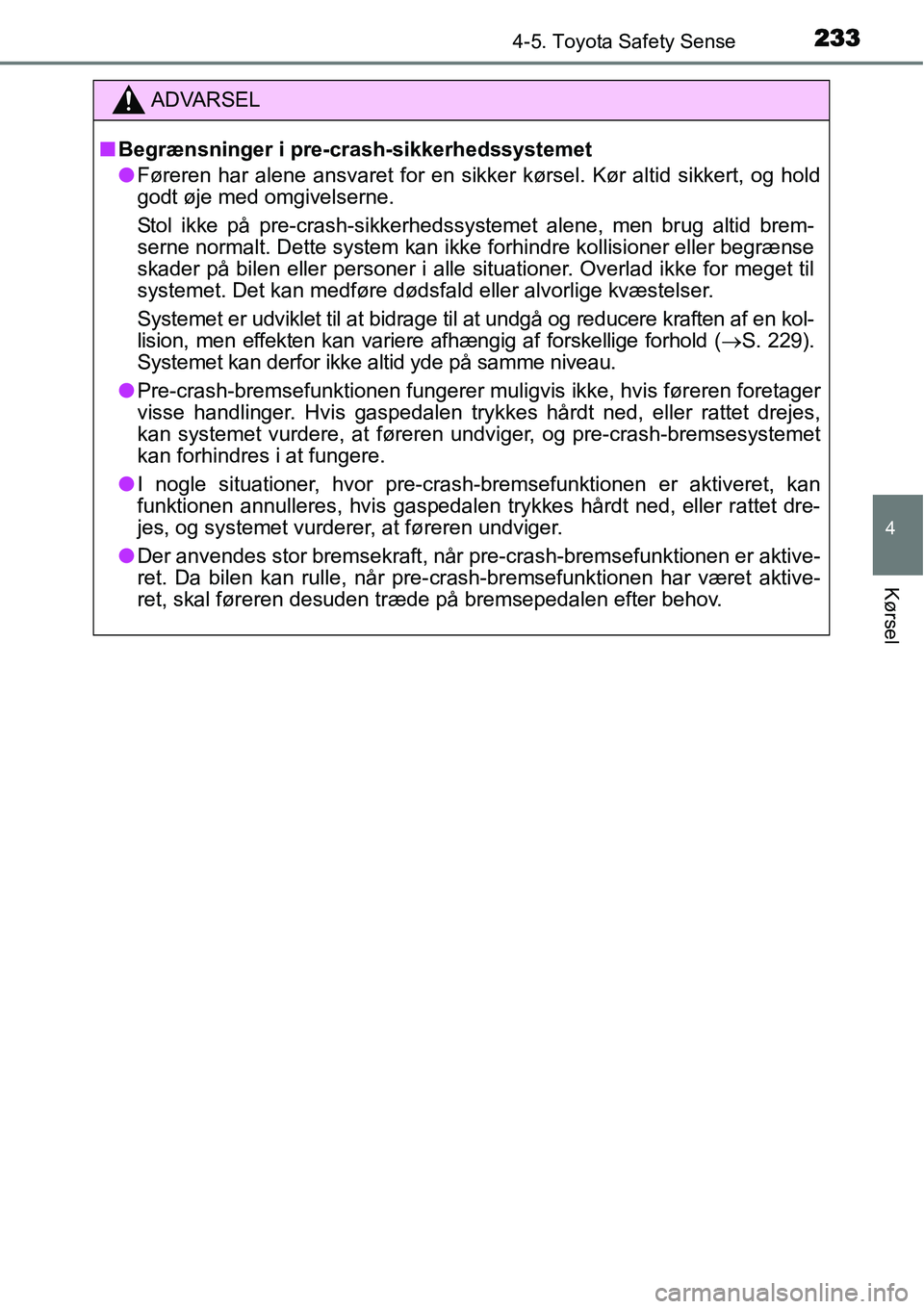 TOYOTA YARIS HATCHBACK 2015 Brugsanvisning (in Danish) 2334-5. Toyota Safety Sense
4
Kørsel
ADVARSEL
■Begrænsninger i pre-crash-sikkerhedssystemet
●Føreren har alene ansvaret for en sikker kørsel. Kør altid sikkert, og hold
godt øje med omgivels TOYOTA YARIS HATCHBACK 2015 Brugsanvisning (in Danish) 2334-5. Toyota Safety Sense
4
Kørsel
ADVARSEL
■Begrænsninger i pre-crash-sikkerhedssystemet
●Føreren har alene ansvaret for en sikker kørsel. Kør altid sikkert, og hold
godt øje med omgivels