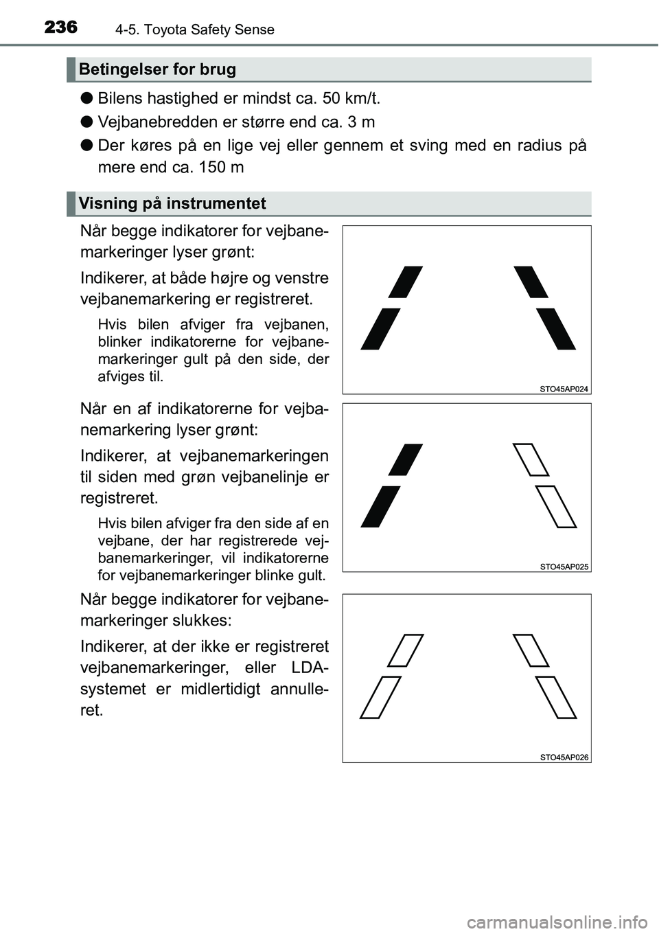 TOYOTA YARIS HATCHBACK 2015 Brugsanvisning (in Danish) 2364-5. Toyota Safety Sense
●Bilens hastighed er mindst ca. 50 km/t.
●Vejbanebredden er større end ca. 3 m
●Der køres på en lige vej eller gennem et sving med en radius på
mere end ca. 150 m TOYOTA YARIS HATCHBACK 2015 Brugsanvisning (in Danish) 2364-5. Toyota Safety Sense
●Bilens hastighed er mindst ca. 50 km/t.
●Vejbanebredden er større end ca. 3 m
●Der køres på en lige vej eller gennem et sving med en radius på
mere end ca. 150 m