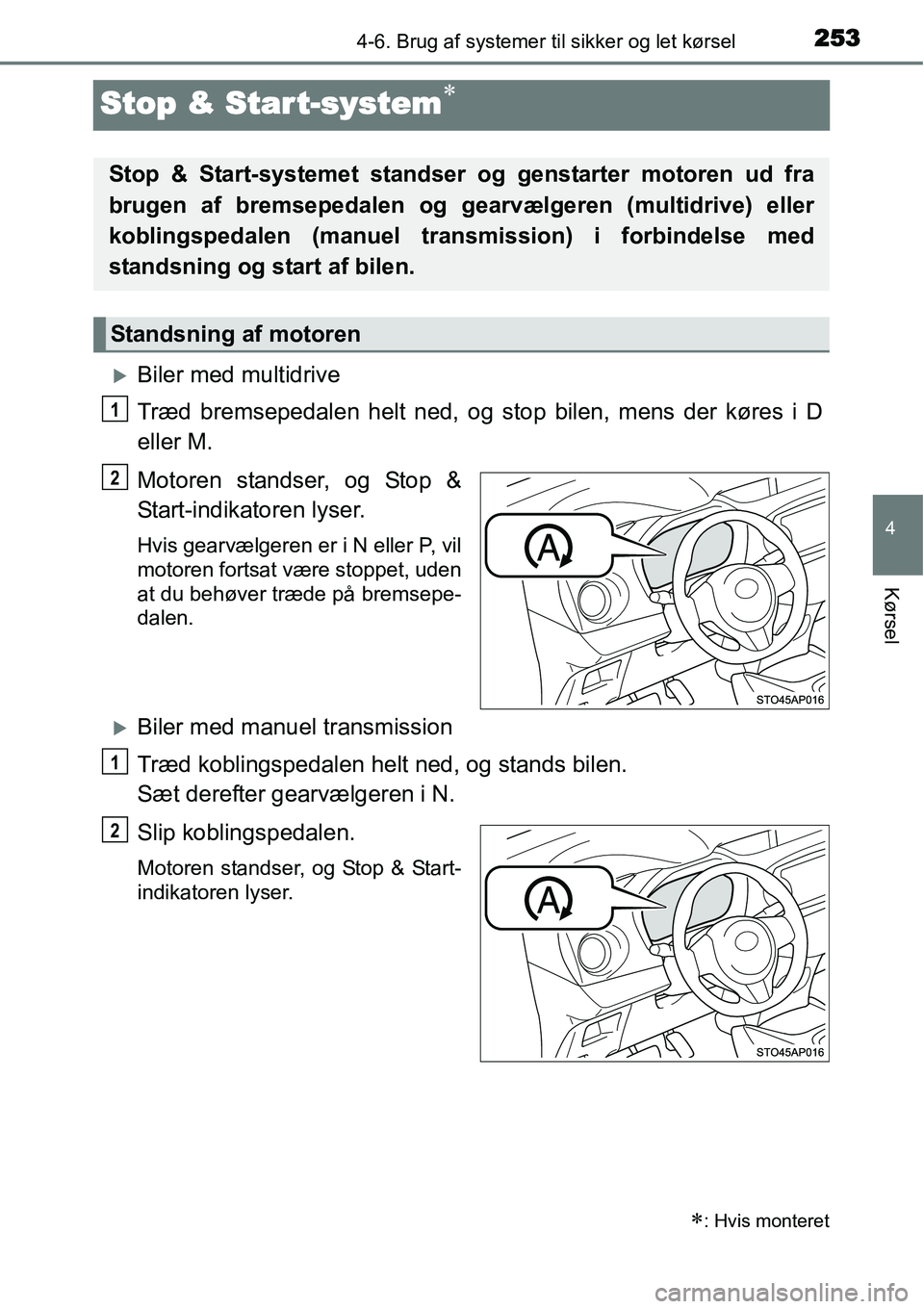 TOYOTA YARIS HATCHBACK 2015  Brugsanvisning (in Danish) 253
4
4-6. Brug af systemer til sikker og let kørsel
Kørsel
Stop & Star t-system∗
�XBiler med multidrive
Træd bremsepedalen helt ned, og stop bilen, mens der køres i D
eller M.
Motoren standser,