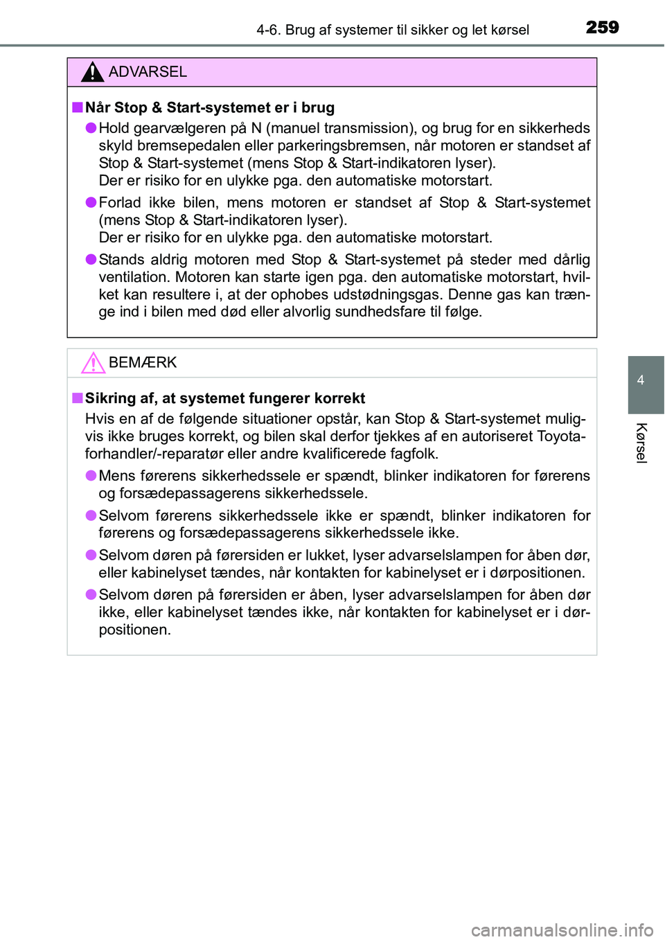 TOYOTA YARIS HATCHBACK 2015  Brugsanvisning (in Danish) 2594-6. Brug af systemer til sikker og let kørsel
4
Kørsel
ADVARSEL
■Når Stop & Start-systemet er i brug
●Hold gearvælgeren på N (manuel transmission), og brug for en sikkerheds
skyld bremsep
