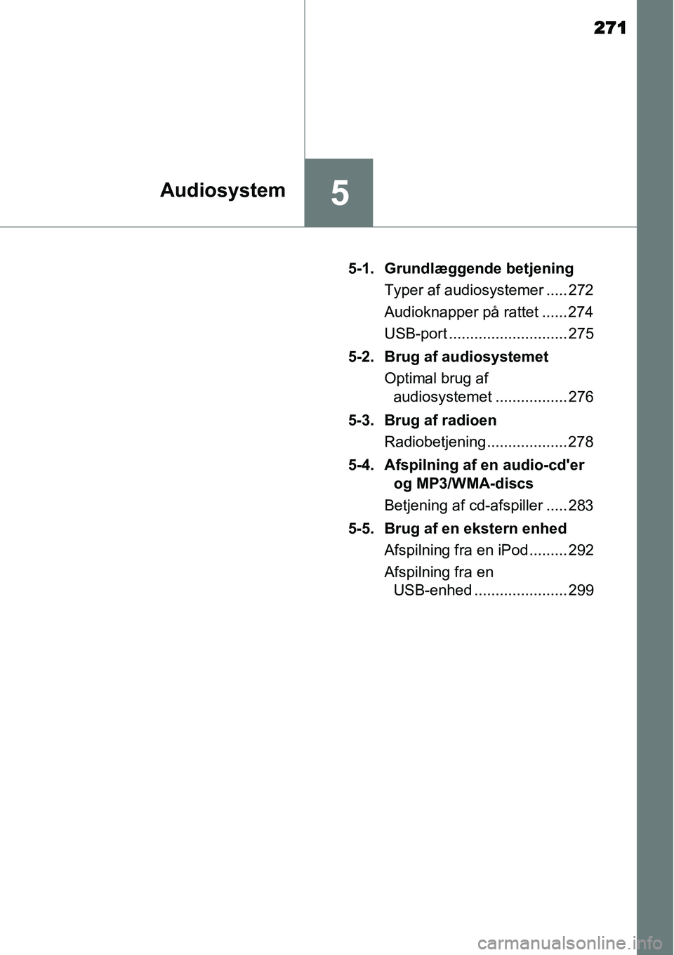 TOYOTA YARIS HATCHBACK 2015  Brugsanvisning (in Danish) 271
5Audiosystem
5-1. Grundlæggende betjening
Typer af audiosystemer ..... 272
Audioknapper på rattet ...... 274
USB-port ............................ 275
5-2. Brug af audiosystemet
Optimal brug af 