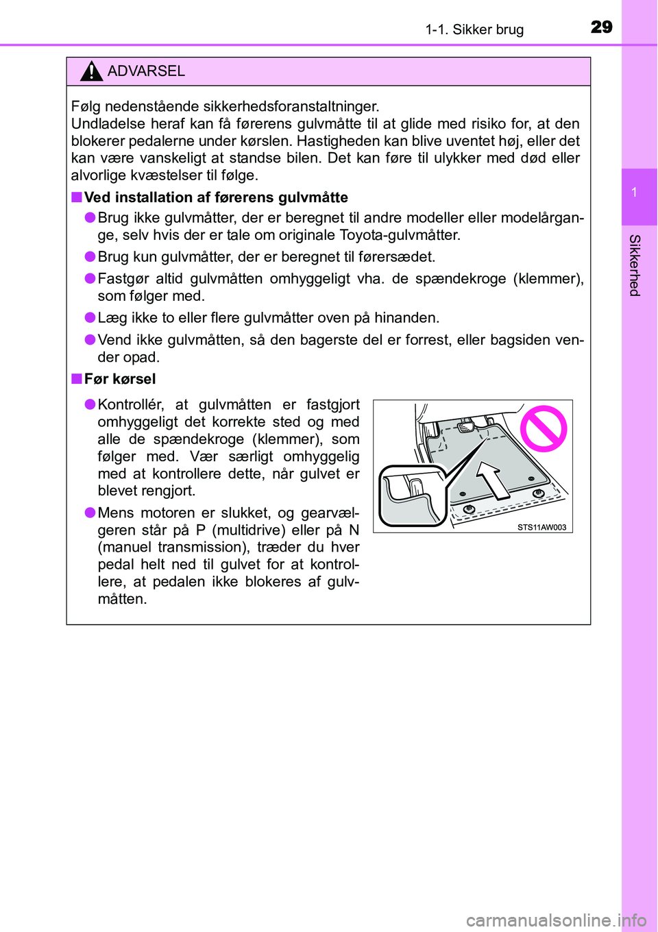TOYOTA YARIS HATCHBACK 2015  Brugsanvisning (in Danish) 291-1. Sikker brug
1
Sikkerhed
ADVARSEL
Følg nedenstående sikkerhedsforanstaltninger. 
Undladelse heraf kan få førerens gulvmåtte til at glide med risiko for, at den
blokerer pedalerne under kør