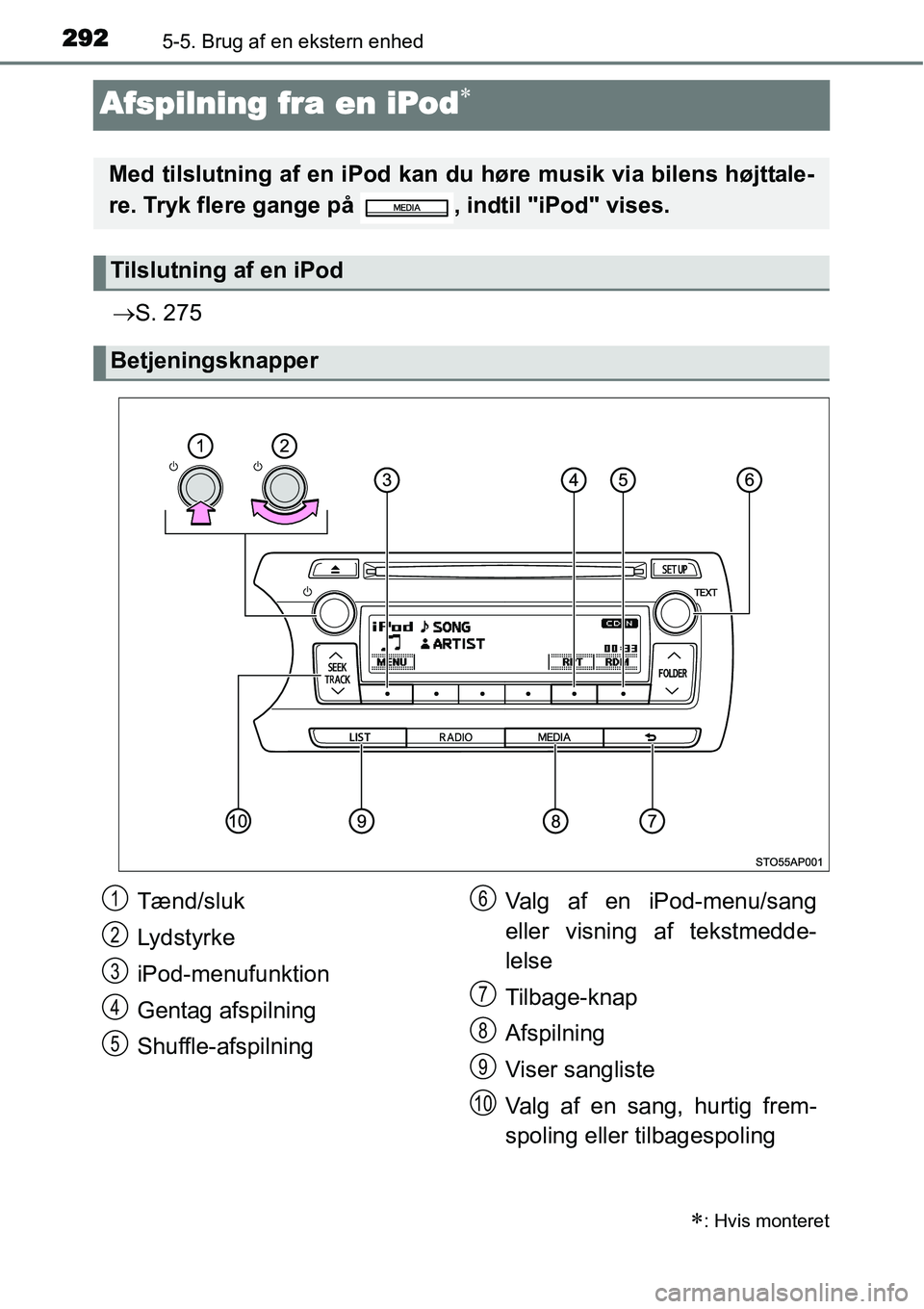 TOYOTA YARIS HATCHBACK 2015  Brugsanvisning (in Danish) 2925-5. Brug af en ekstern enhed
Afspilning fra en iPod∗
→S. 275
∗: Hvis monteret
Med tilslutning af en iPod kan du høre musik via bilens højttale-
re. Tryk flere gange på  , indtil "iPod" vi