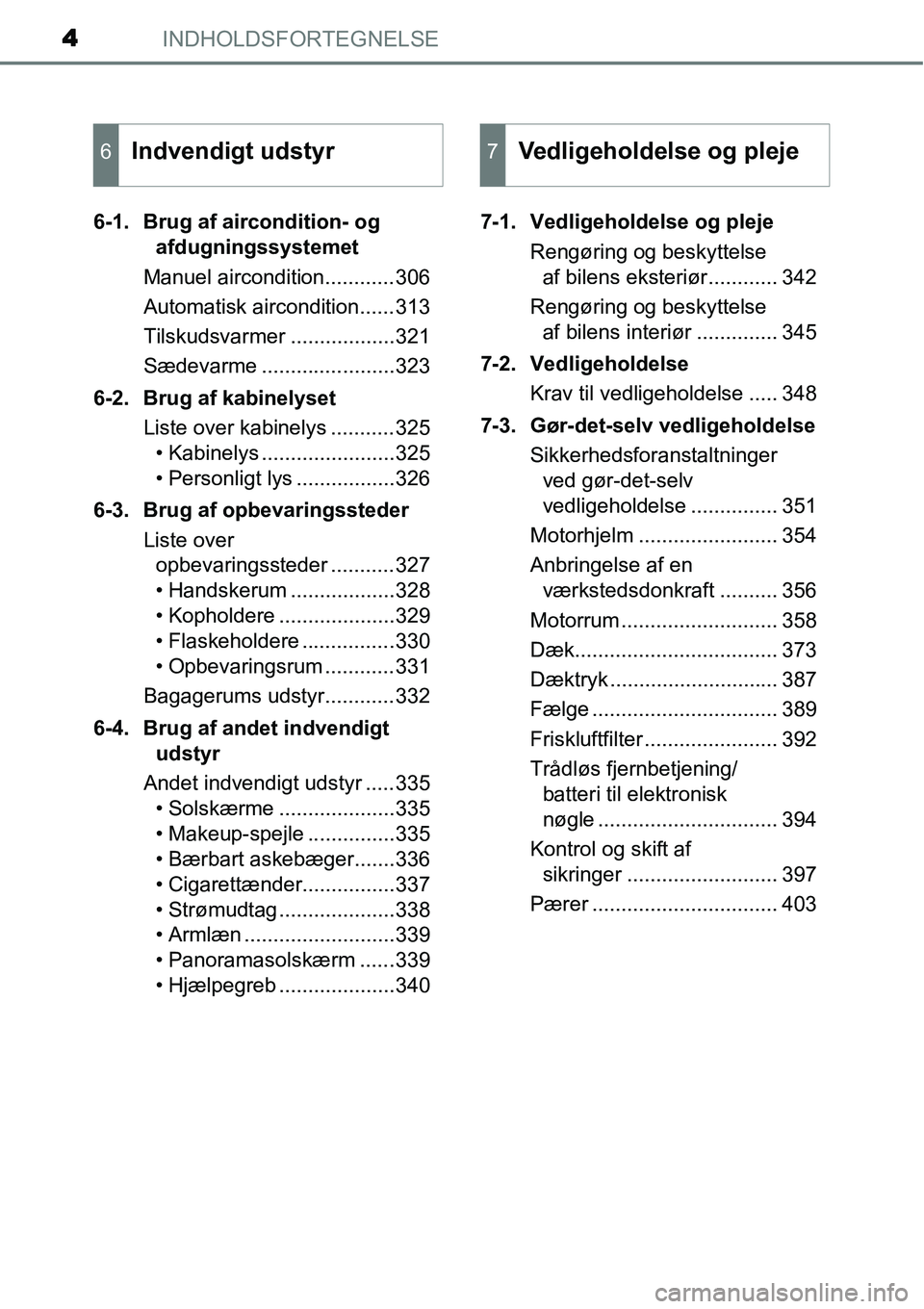 TOYOTA YARIS HATCHBACK 2015  Brugsanvisning (in Danish) INDHOLDSFORTEGNELSE4
6-1. Brug af aircondition- og 
afdugningssystemet
Manuel aircondition............306
Automatisk aircondition......313
Tilskudsvarmer ..................321
Sædevarme .............