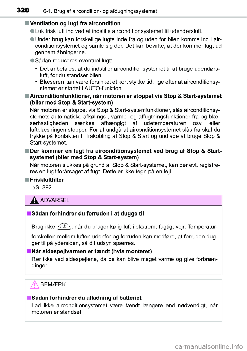 TOYOTA YARIS HATCHBACK 2015  Brugsanvisning (in Danish) 3206-1. Brug af aircondition- og afdugningssystemet
■Ventilation og lugt fra aircondition
●Luk frisk luft ind ved at indstille airconditionsystemet til udendørsluft.
●Under brug kan forskellige