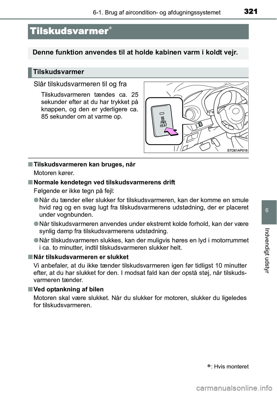 TOYOTA YARIS HATCHBACK 2015  Brugsanvisning (in Danish) 3216-1. Brug af aircondition- og afdugningssystemet
6
Indvendigt udstyr
Tilskudsvar mer∗
Slår tilskudsvarmeren til og fra
Tilskudsvarmeren tændes ca. 25
sekunder efter at du har trykket på
knappe