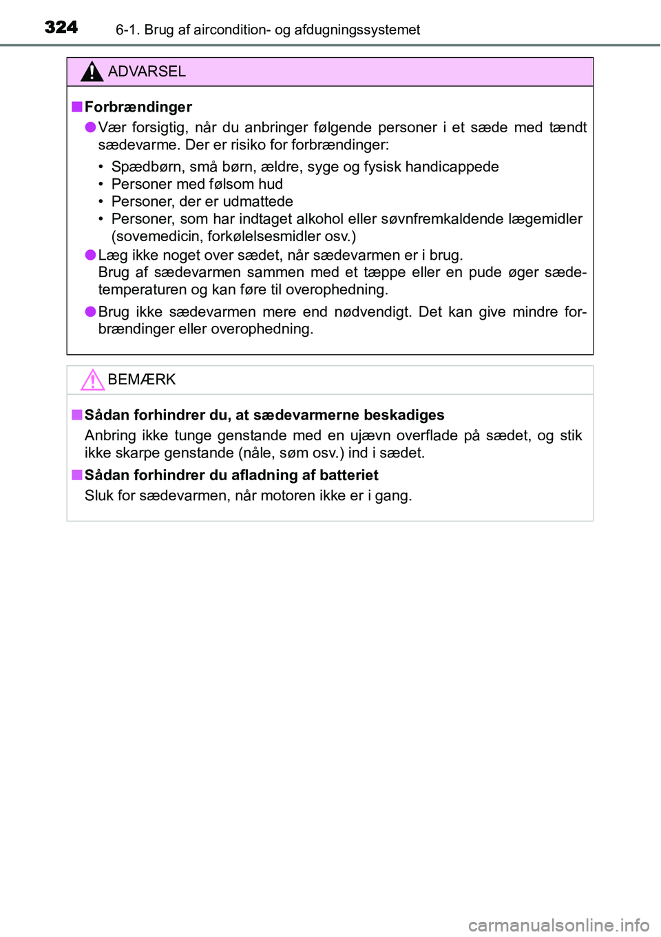 TOYOTA YARIS HATCHBACK 2015  Brugsanvisning (in Danish) 3246-1. Brug af aircondition- og afdugningssystemet
ADVARSEL
■Forbrændinger
●Vær forsigtig, når du anbringer følgende personer i et sæde med tændt
sædevarme. Der er risiko for forbrændinge