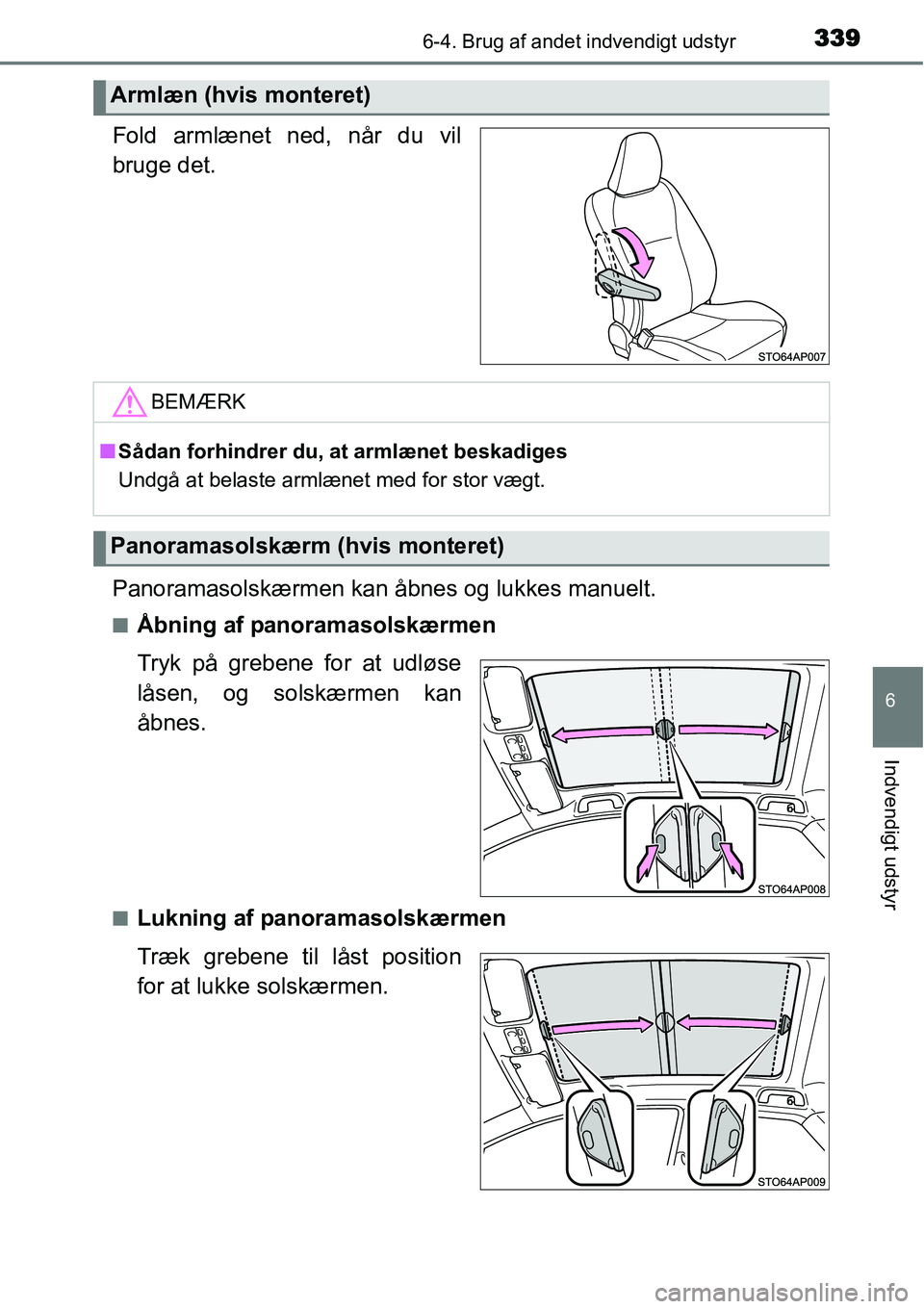 TOYOTA YARIS HATCHBACK 2015  Brugsanvisning (in Danish) 3396-4. Brug af andet indvendigt udstyr
6
Indvendigt udstyr
Fold armlænet ned, når du vil
bruge det.
Panoramasolskærmen kan åbnes og lukkes manuelt.
■Åbning af panoramasolskærmen
Tryk på greb