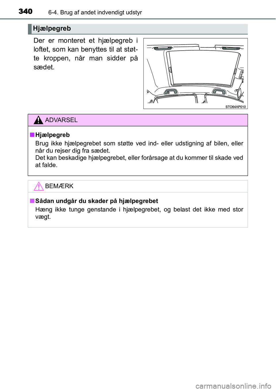 TOYOTA YARIS HATCHBACK 2015  Brugsanvisning (in Danish) 3406-4. Brug af andet indvendigt udstyr
Der er monteret et hjælpegreb i
loftet, som kan benyttes til at støt-
te kroppen, når man sidder på
sædet.
Hjælpegreb
ADVARSEL
■Hjælpegreb
Brug ikke hj