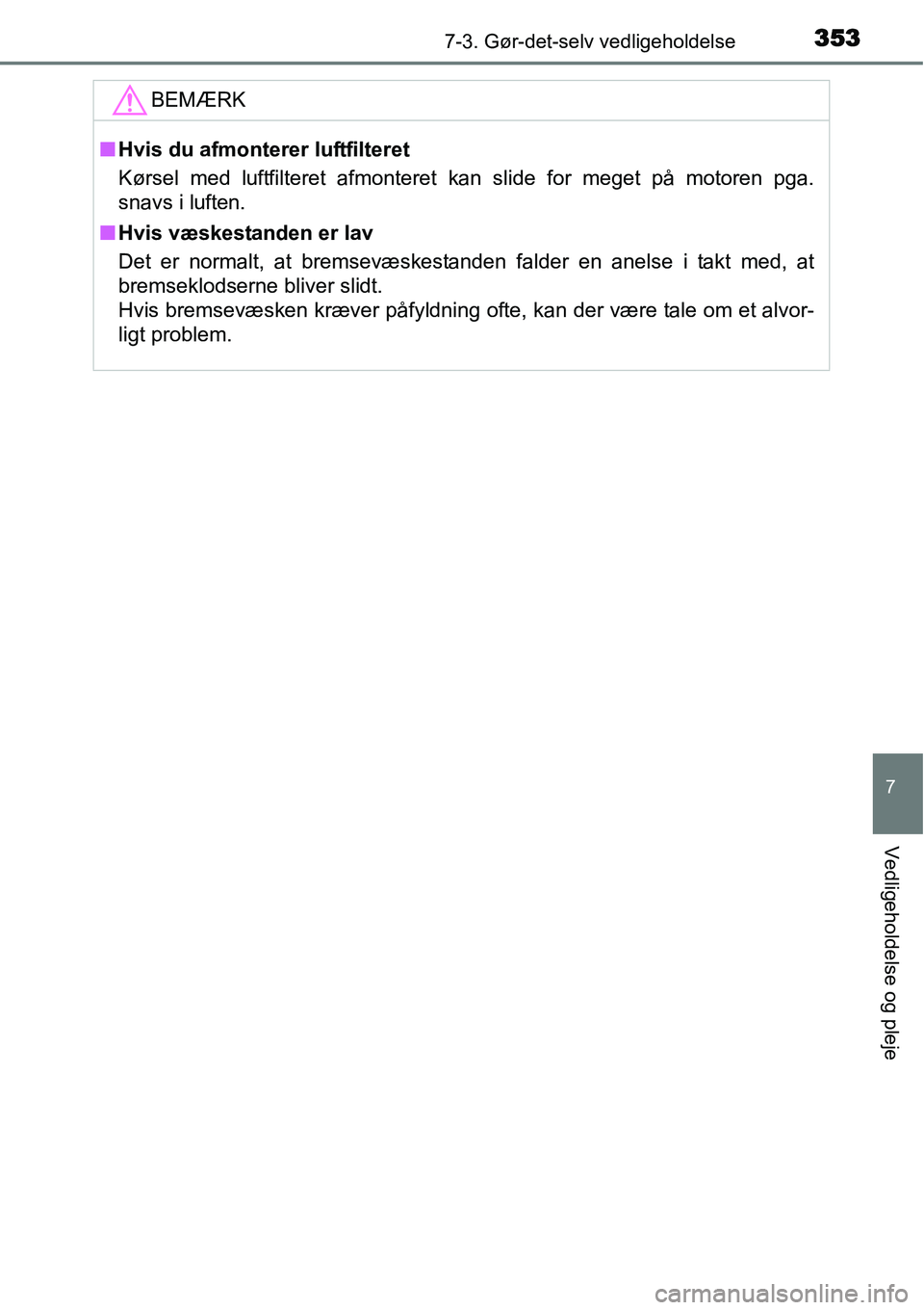 TOYOTA YARIS HATCHBACK 2015  Brugsanvisning (in Danish) 3537-3. Gør-det-selv vedligeholdelse
7
Vedligeholdelse og pleje
BEMÆRK
■Hvis du afmonterer luftfilteret
Kørsel med luftfilteret afmonteret kan slide for meget på motoren pga.
snavs i luften.
■