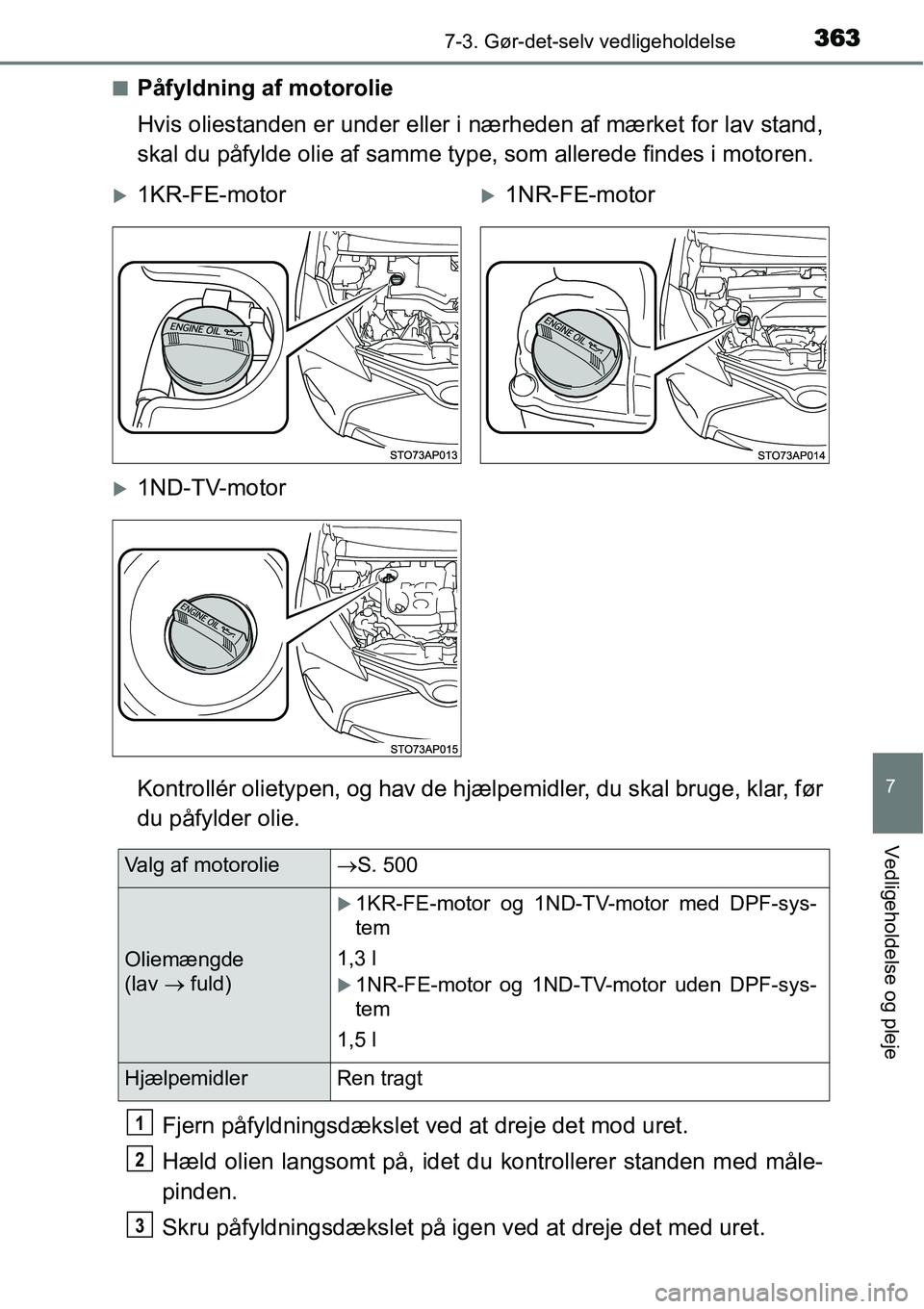TOYOTA YARIS HATCHBACK 2015 Brugsanvisning (in Danish) 3637-3. Gør-det-selv vedligeholdelse
7
Vedligeholdelse og pleje
■Påfyldning af motorolie
Hvis oliestanden er under eller i nærheden af mærket for lav stand,
skal du påfylde olie af samme type, TOYOTA YARIS HATCHBACK 2015 Brugsanvisning (in Danish) 3637-3. Gør-det-selv vedligeholdelse
7
Vedligeholdelse og pleje
■Påfyldning af motorolie
Hvis oliestanden er under eller i nærheden af mærket for lav stand,
skal du påfylde olie af samme type,