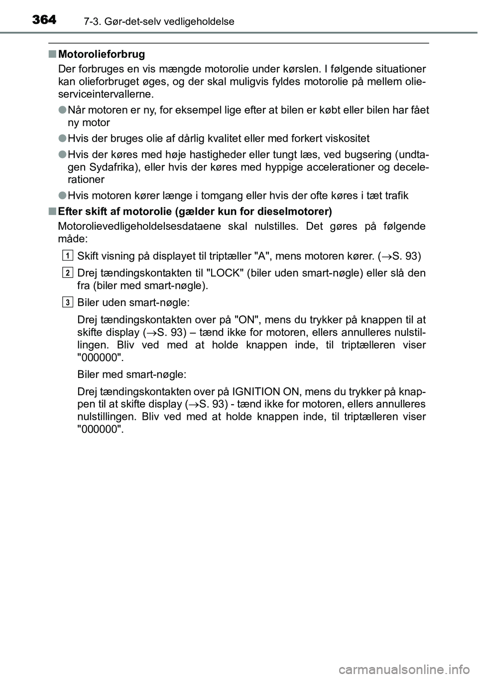 TOYOTA YARIS HATCHBACK 2015 Brugsanvisning (in Danish) 3647-3. Gør-det-selv vedligeholdelse
■Motorolieforbrug
Der forbruges en vis mængde motorolie under kørslen. I følgende situationer
kan olieforbruget øges, og der skal muligvis fyldes motorolie TOYOTA YARIS HATCHBACK 2015 Brugsanvisning (in Danish) 3647-3. Gør-det-selv vedligeholdelse
■Motorolieforbrug
Der forbruges en vis mængde motorolie under kørslen. I følgende situationer
kan olieforbruget øges, og der skal muligvis fyldes motorolie