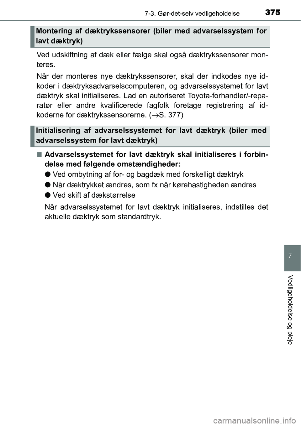 TOYOTA YARIS HATCHBACK 2015 Brugsanvisning (in Danish) 3757-3. Gør-det-selv vedligeholdelse
7
Vedligeholdelse og pleje
Ved udskiftning af dæk eller fælge skal også dæktrykssensorer mon-
teres.
Når der monteres nye dæktrykssensorer, skal der indkode TOYOTA YARIS HATCHBACK 2015 Brugsanvisning (in Danish) 3757-3. Gør-det-selv vedligeholdelse
7
Vedligeholdelse og pleje
Ved udskiftning af dæk eller fælge skal også dæktrykssensorer mon-
teres.
Når der monteres nye dæktrykssensorer, skal der indkode