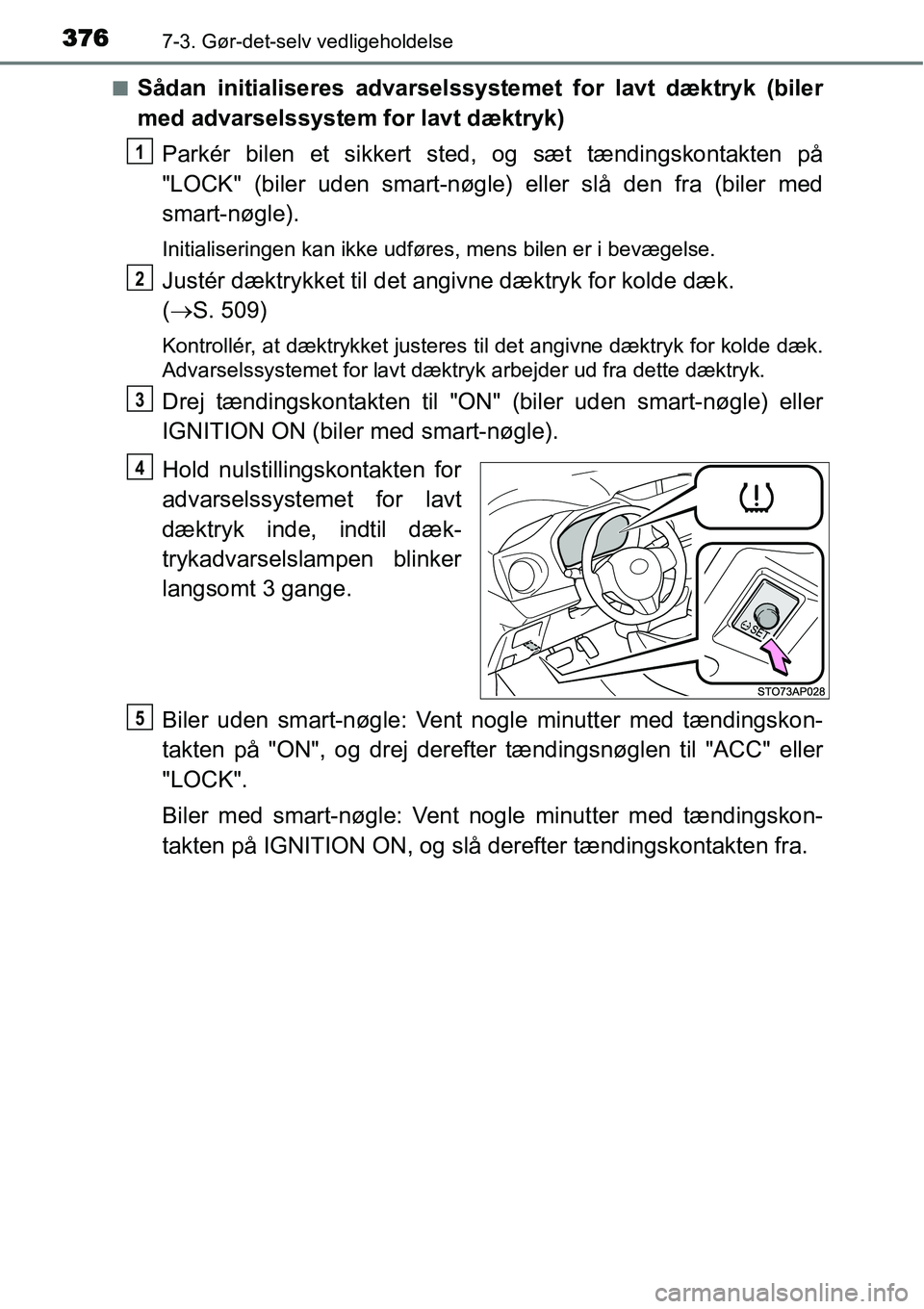 TOYOTA YARIS HATCHBACK 2015 Brugsanvisning (in Danish) 3767-3. Gør-det-selv vedligeholdelse
■Sådan initialiseres advarselssystemet for lavt dæktryk (biler
med advarselssystem for lavt dæktryk)
Parkér bilen et sikkert sted, og sæt tændingskontakte TOYOTA YARIS HATCHBACK 2015 Brugsanvisning (in Danish) 3767-3. Gør-det-selv vedligeholdelse
■Sådan initialiseres advarselssystemet for lavt dæktryk (biler
med advarselssystem for lavt dæktryk)
Parkér bilen et sikkert sted, og sæt tændingskontakte